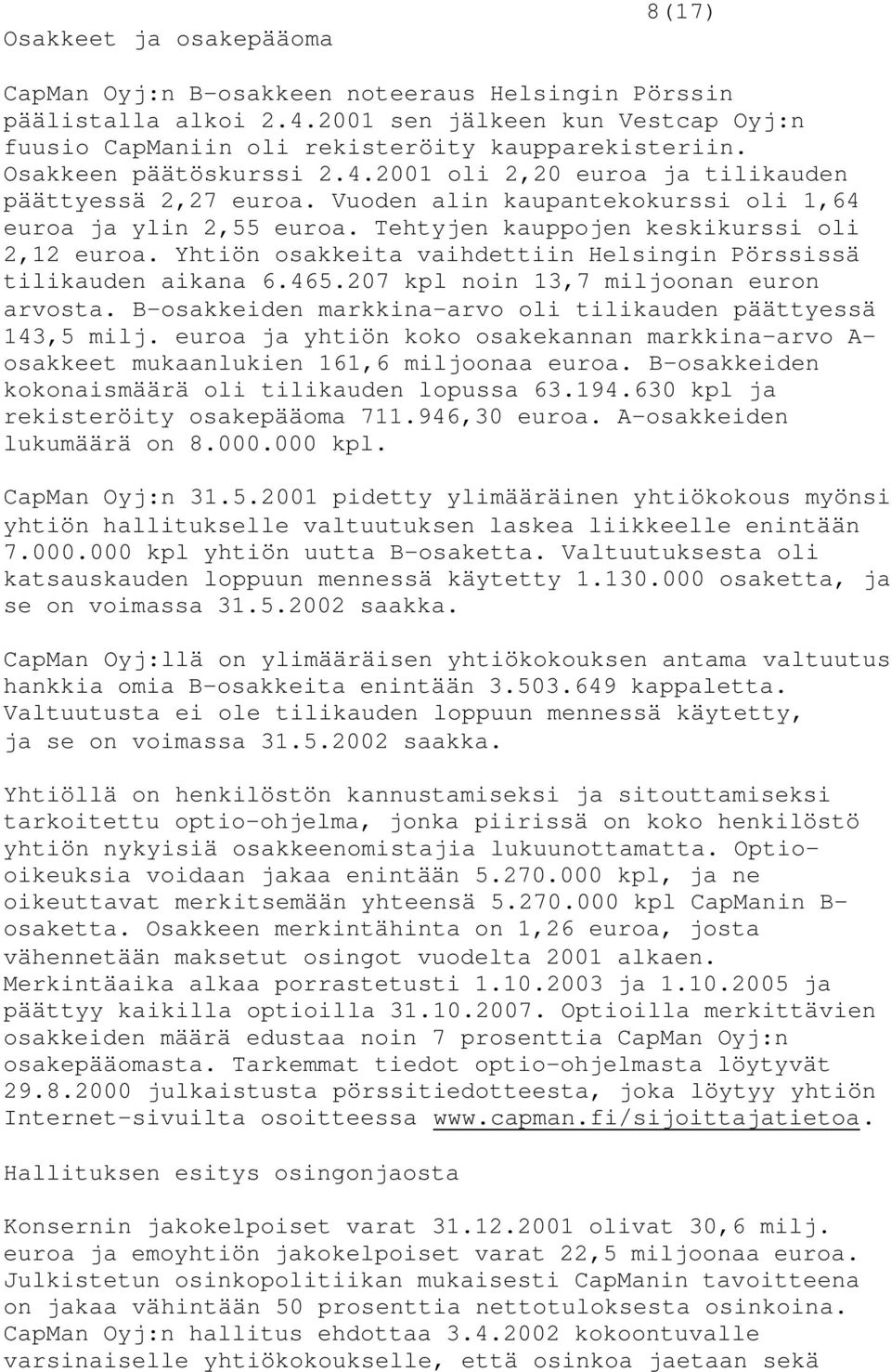 Yhtiön osakkeita vaihdettiin Helsingin Pörssissä tilikauden aikana 6.465.207 kpl noin 13,7 miljoonan euron arvosta. B-osakkeiden markkina-arvo oli tilikauden päättyessä 143,5 milj.