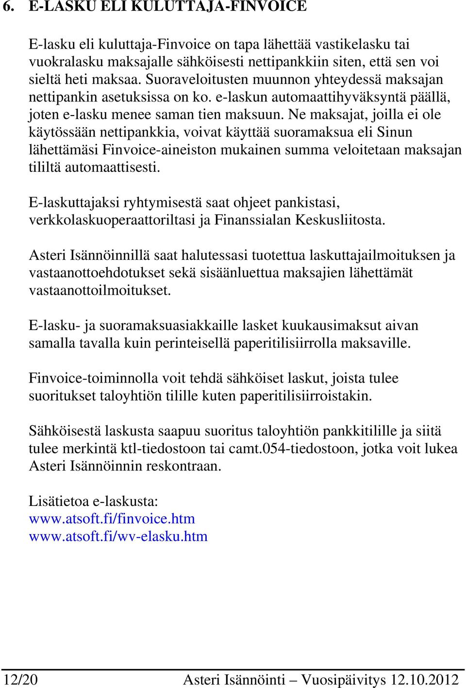 Ne maksajat, joilla ei ole käytössään nettipankkia, voivat käyttää suoramaksua eli Sinun lähettämäsi Finvoice-aineiston mukainen summa veloitetaan maksajan tililtä automaattisesti.