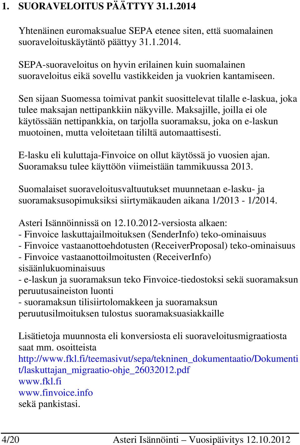 Maksajille, joilla ei ole käytössään nettipankkia, on tarjolla suoramaksu, joka on e-laskun muotoinen, mutta veloitetaan tililtä automaattisesti.