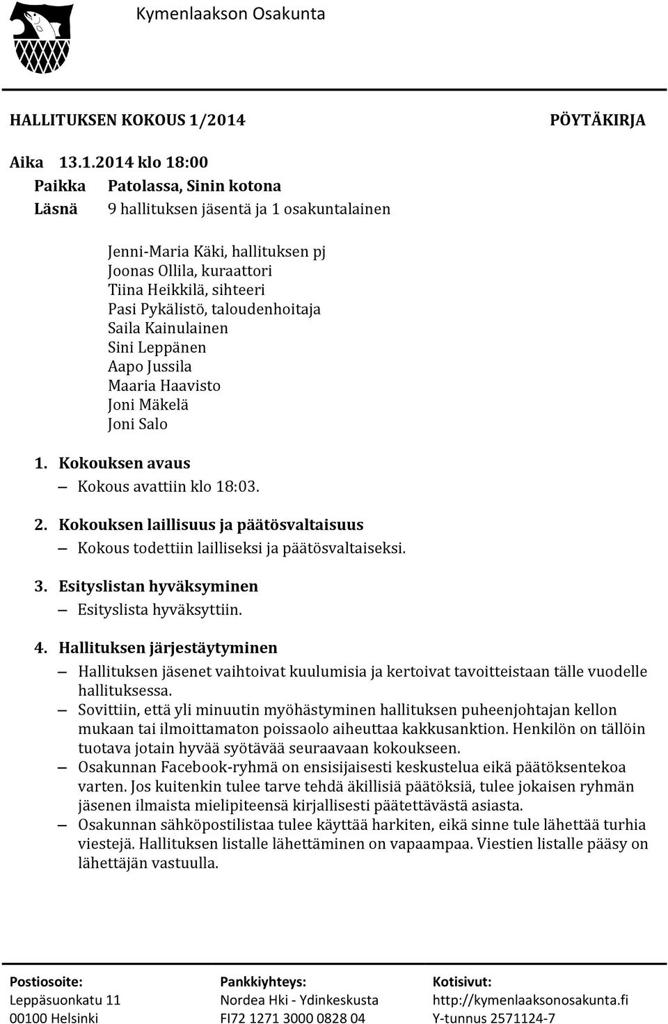 sihteeri Pasi Pykälistö, taloudenhoitaja Saila Kainulainen Sini Leppänen Aapo Jussila Maaria Haavisto Joni Mäkelä Joni Salo 1. Kokouksen avaus Kokous avattiin klo 18:03. 2.