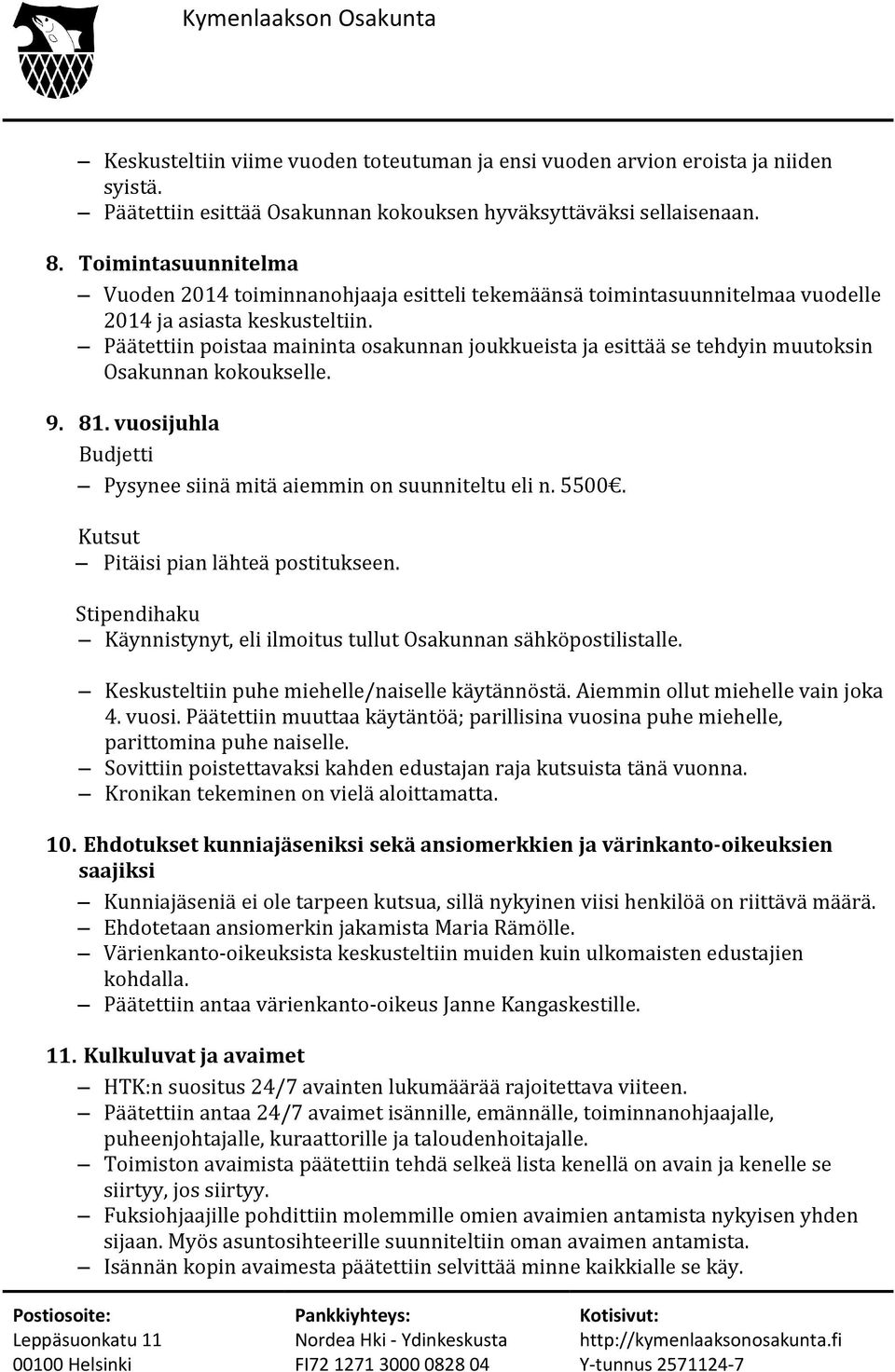 Päätettiin poistaa maininta osakunnan joukkueista ja esittää se tehdyin muutoksin Osakunnan kokoukselle. 9. 81. vuosijuhla Budjetti Pysynee siinä mitä aiemmin on suunniteltu eli n. 5500.