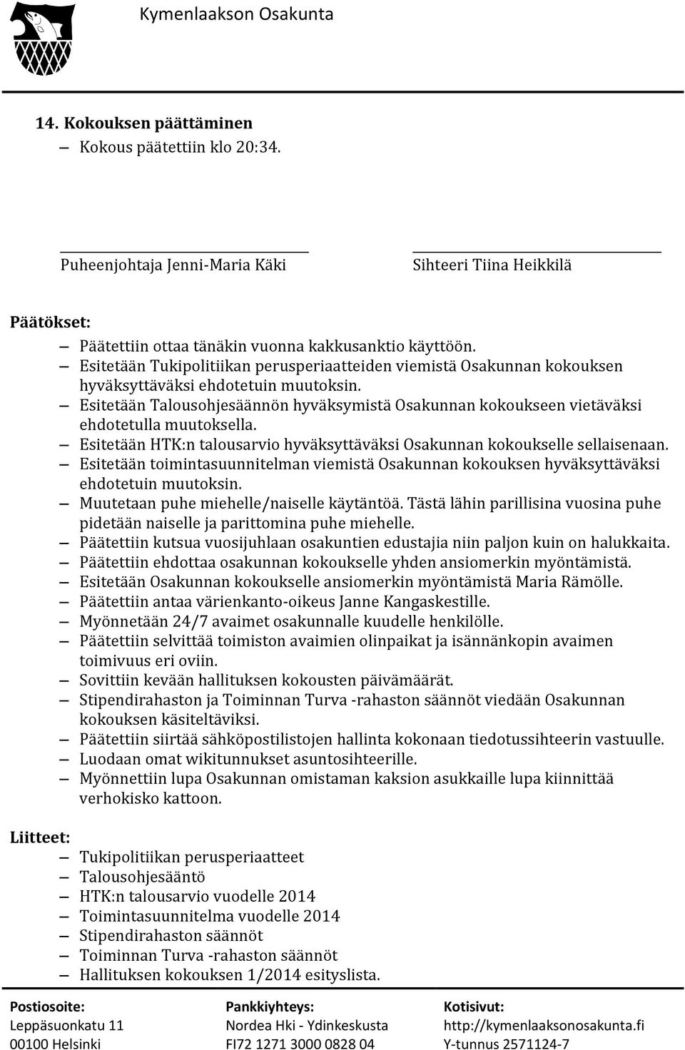 Esitetään Talousohjesäännön hyväksymistä Osakunnan kokoukseen vietäväksi ehdotetulla muutoksella. Esitetään HTK:n talousarvio hyväksyttäväksi Osakunnan kokoukselle sellaisenaan.