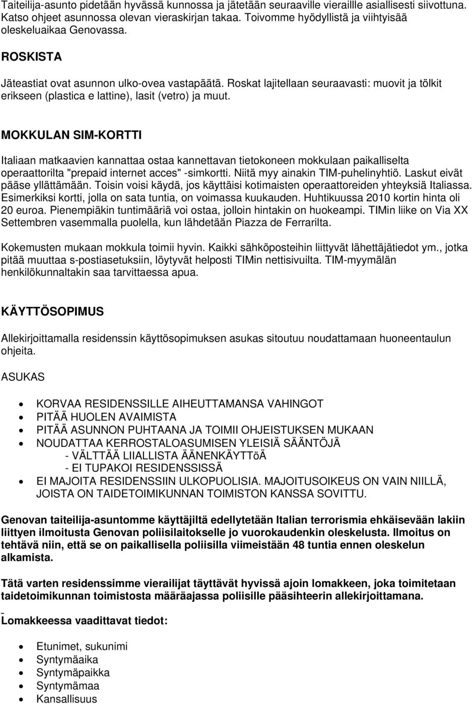 Roskat lajitellaan seuraavasti: muovit ja tölkit erikseen (plastica e lattine), lasit (vetro) ja muut.