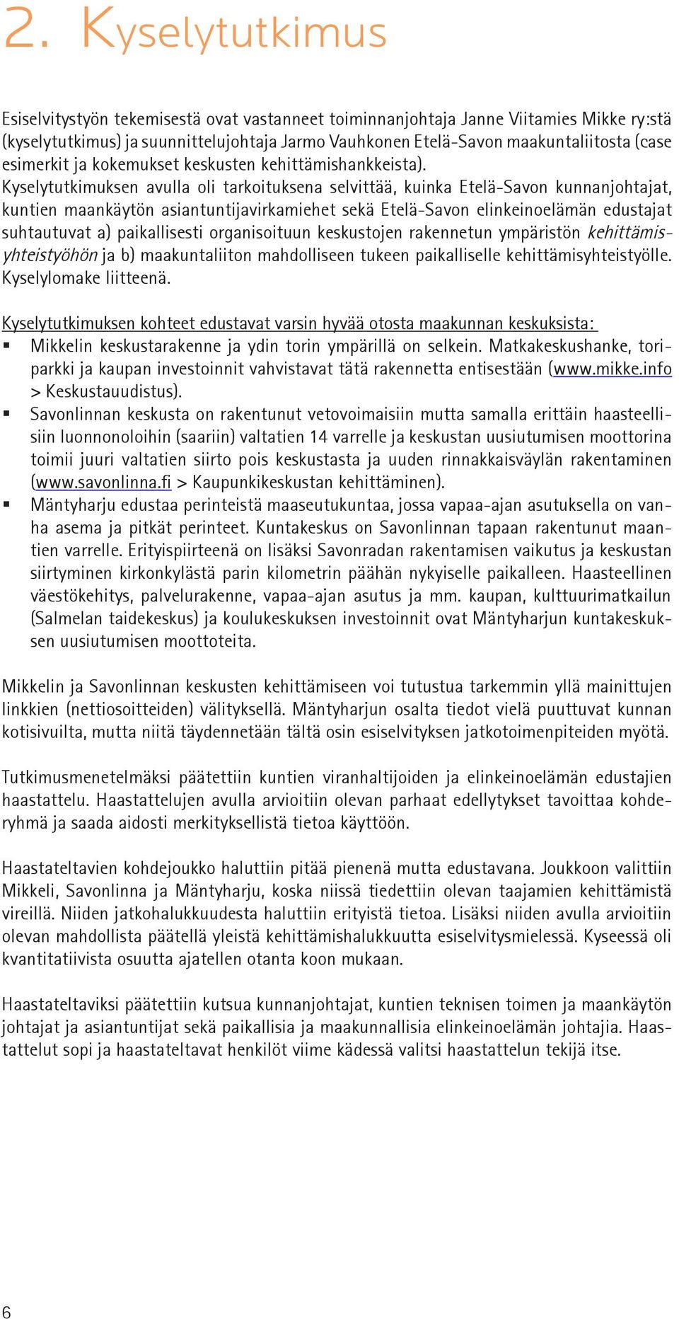 Kyselytutkimuksen avulla oli tarkoituksena selvittää, kuinka Etelä-Savon kunnanjohtajat, kuntien maankäytön asiantuntijavirkamiehet sekä Etelä-Savon elinkeinoelämän edustajat suhtautuvat a)