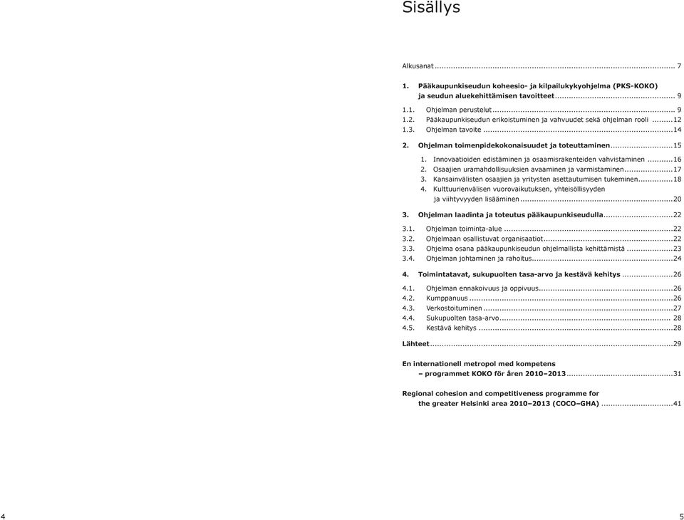 Innovaatioiden edistäminen ja osaamisrakenteiden vahvistaminen...16 2. Osaajien uramahdollisuuksien avaaminen ja varmistaminen...17 3. Kansainvälisten osaajien ja yritysten asettautumisen tukeminen.