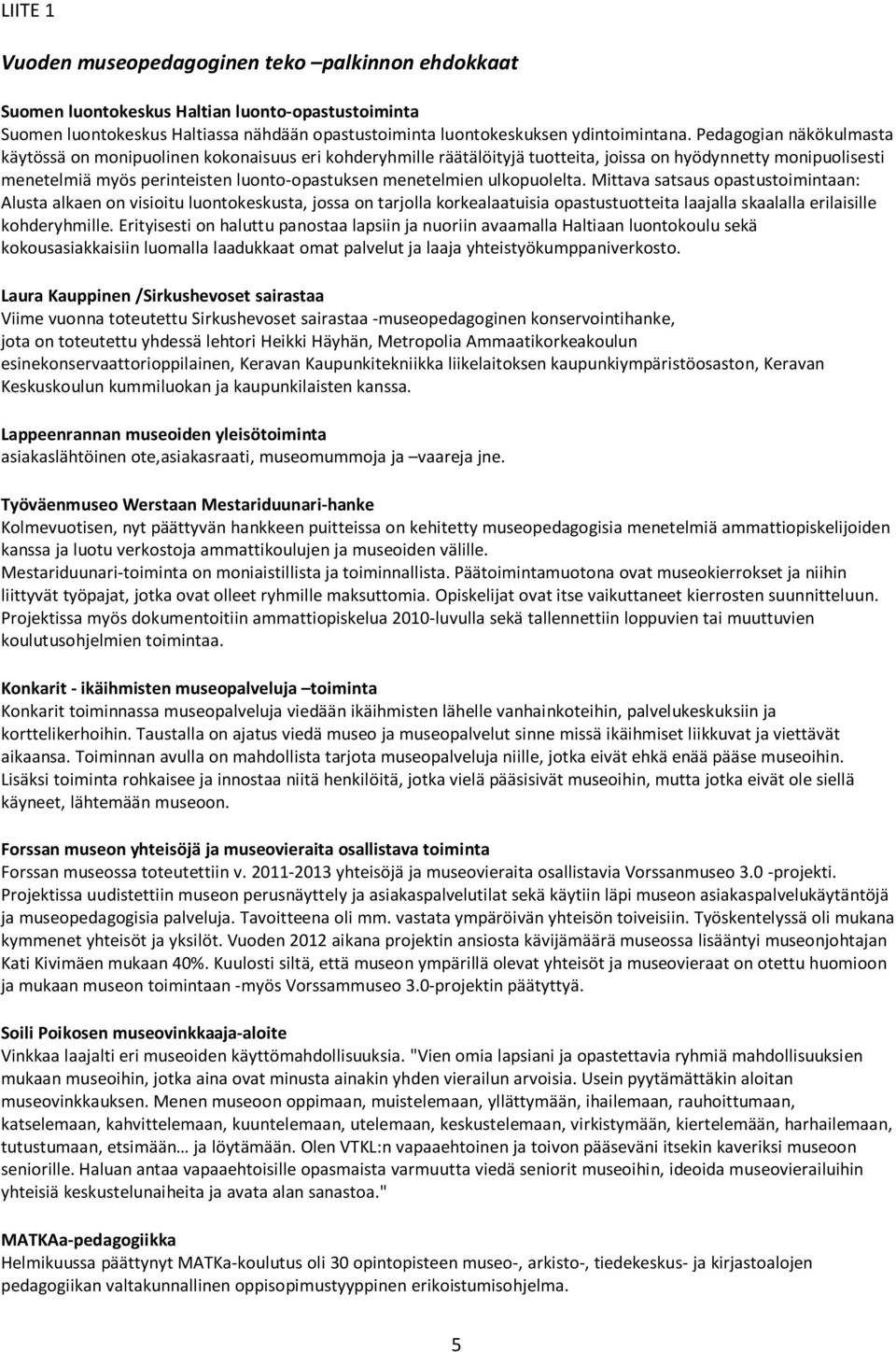 ulkopuolelta. Mittava satsaus opastustoimintaan: Alusta alkaen on visioitu luontokeskusta, jossa on tarjolla korkealaatuisia opastustuotteita laajalla skaalalla erilaisille kohderyhmille.