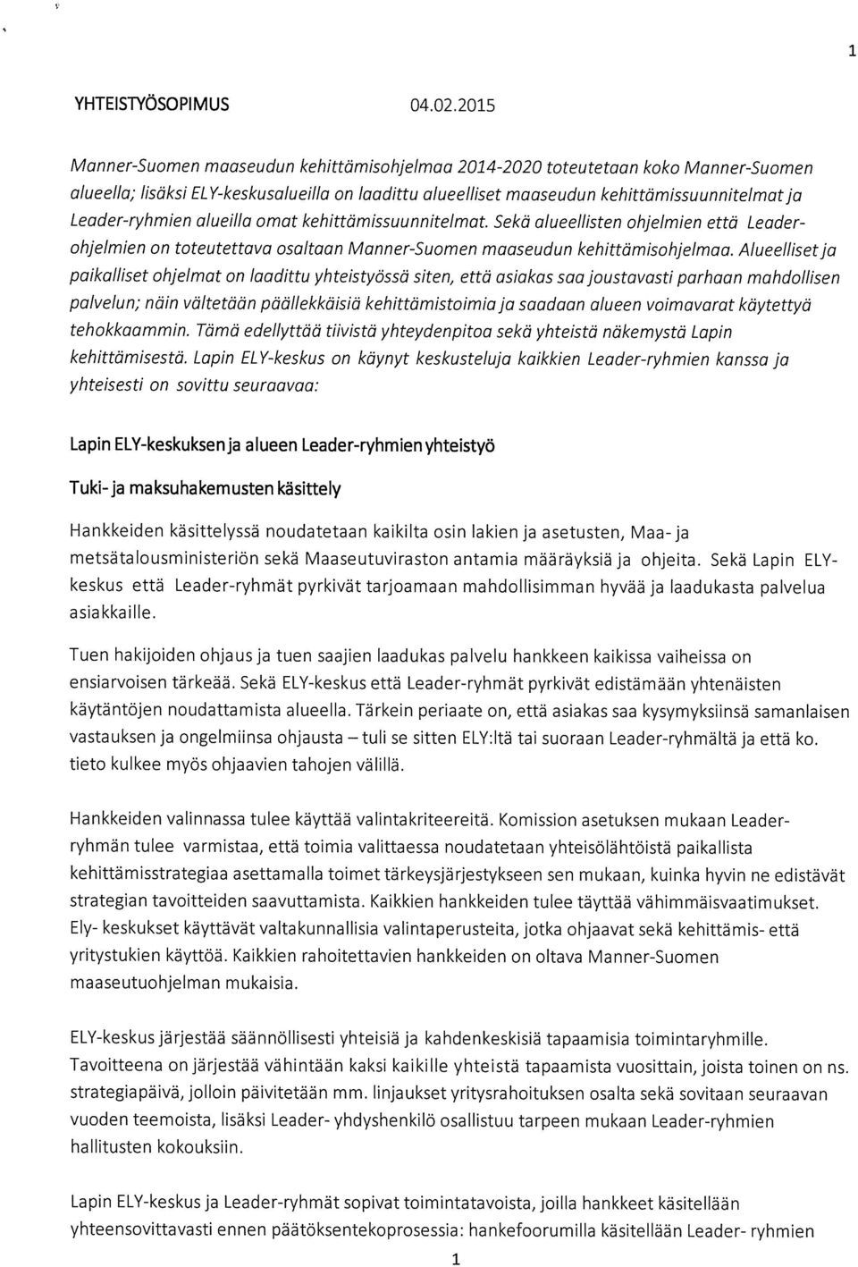 Leader-ryhmien alueilla omat kehittämissuunnitelmat. Sekä alueellisten ohjelmien että Leader ohjelmien on toteutettava osaltaan Manner-Suomen maaseudun kehittämisohjelmaa.