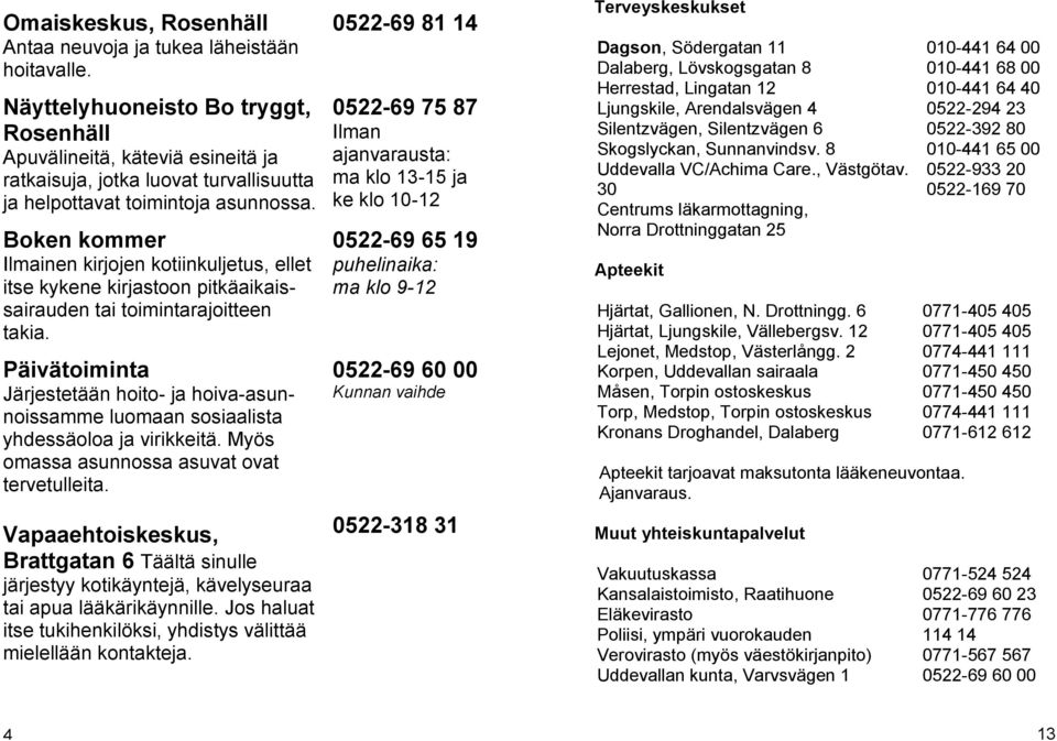 Boken kommer Ilmainen kirjojen kotiinkuljetus, ellet itse kykene kirjastoon pitkäaikaissairauden tai toimintarajoitteen takia.
