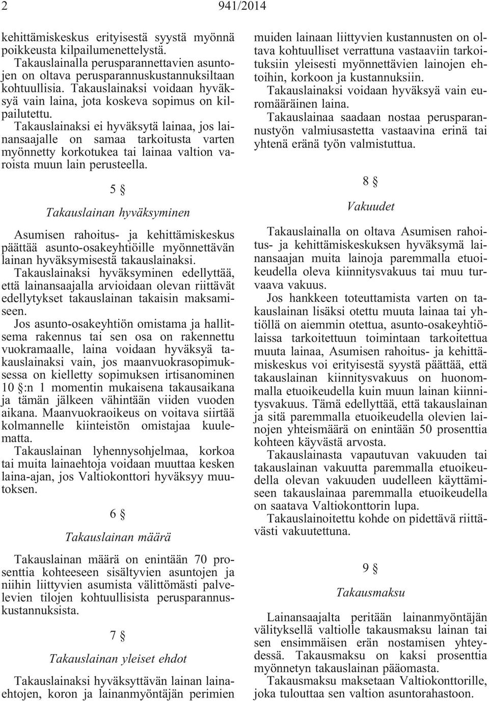 Takauslainaksi ei hyväksytä lainaa, jos lainansaajalle on samaa tarkoitusta varten myönnetty korkotukea tai lainaa valtion varoista muun lain perusteella.