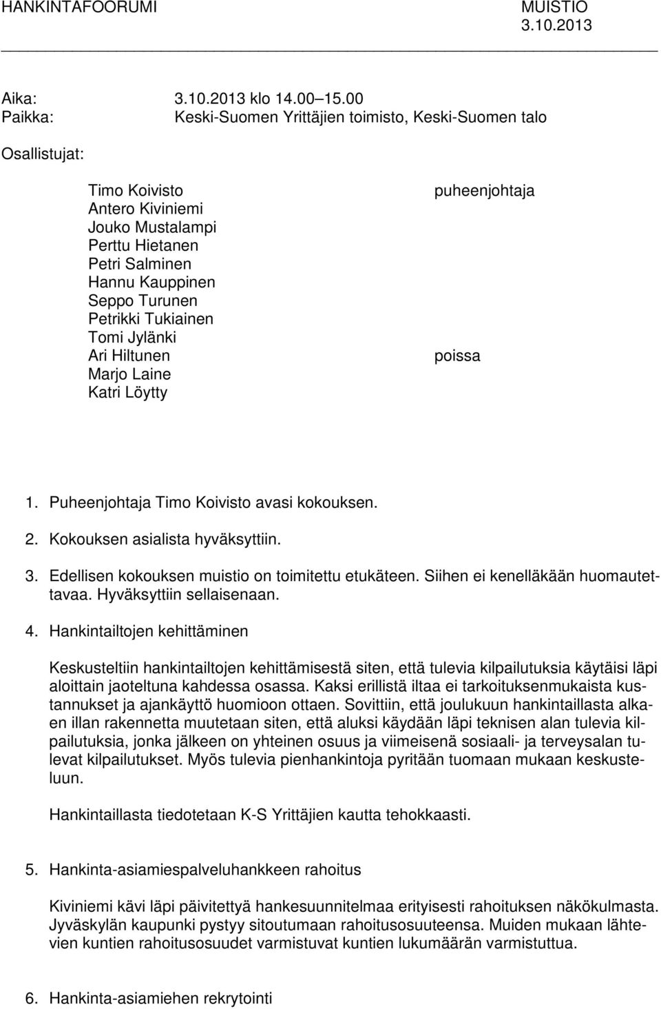 Tukiainen Tomi Jylänki Ari Hiltunen Marjo Laine Katri Löytty puheenjohtaja poissa 1. Puheenjohtaja Timo Koivisto avasi kokouksen. 2. Kokouksen asialista hyväksyttiin. 3.