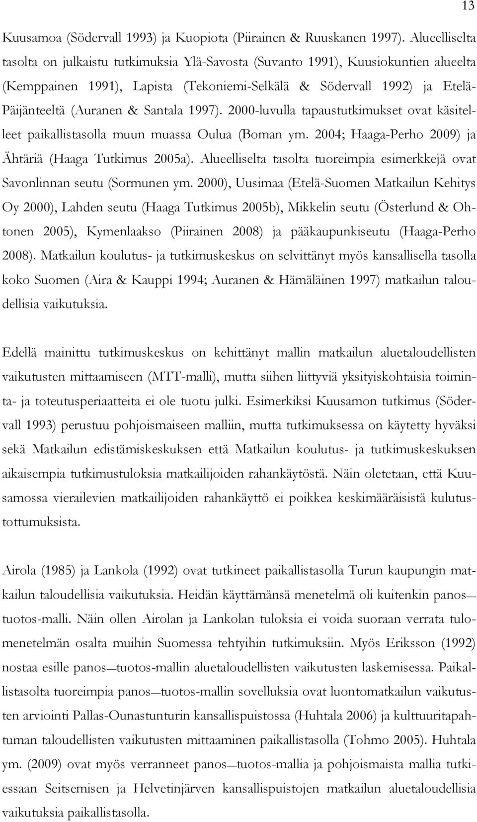 Santala 1997). 2000-luvulla tapaustutkimukset ovat käsitelleet paikallistasolla muun muassa Oulua (Boman ym. 2004; Haaga-Perho 2009) ja Ähtäriä (Haaga Tutkimus 2005a).