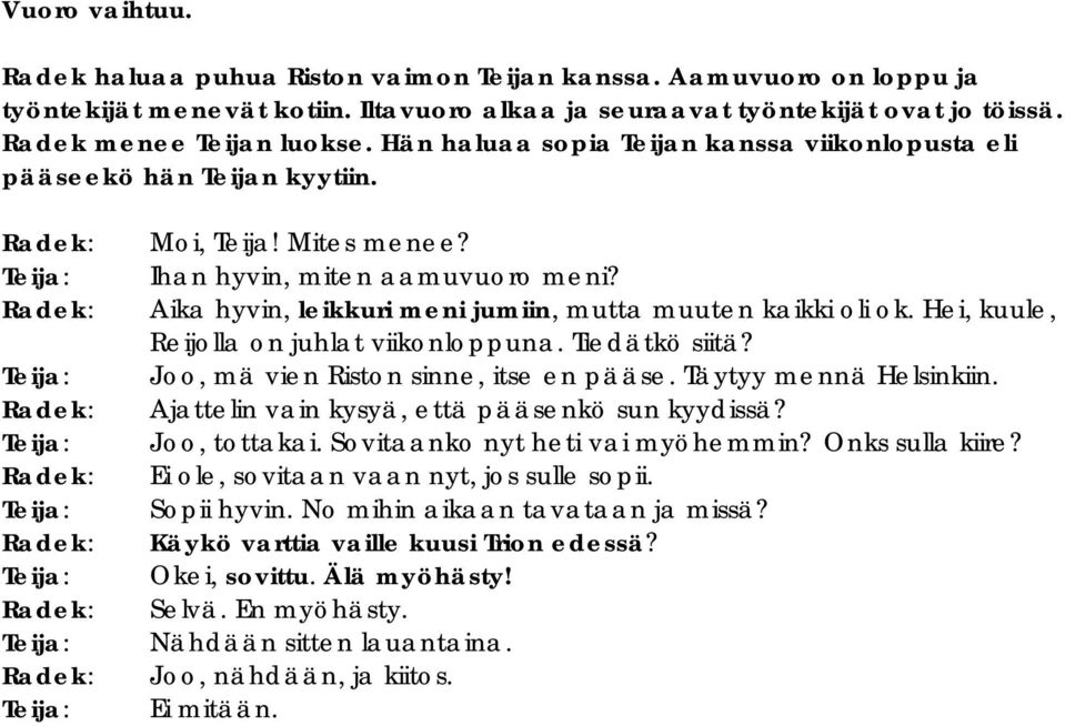 Aika hyvin, leikkuri meni jumiin, mutta muuten kaikki oli ok. Hei, kuule, Reijolla on juhlat viikonloppuna. Tiedätkö siitä? Joo, mä vien Riston sinne, itse en pääse. Täytyy mennä Helsinkiin.