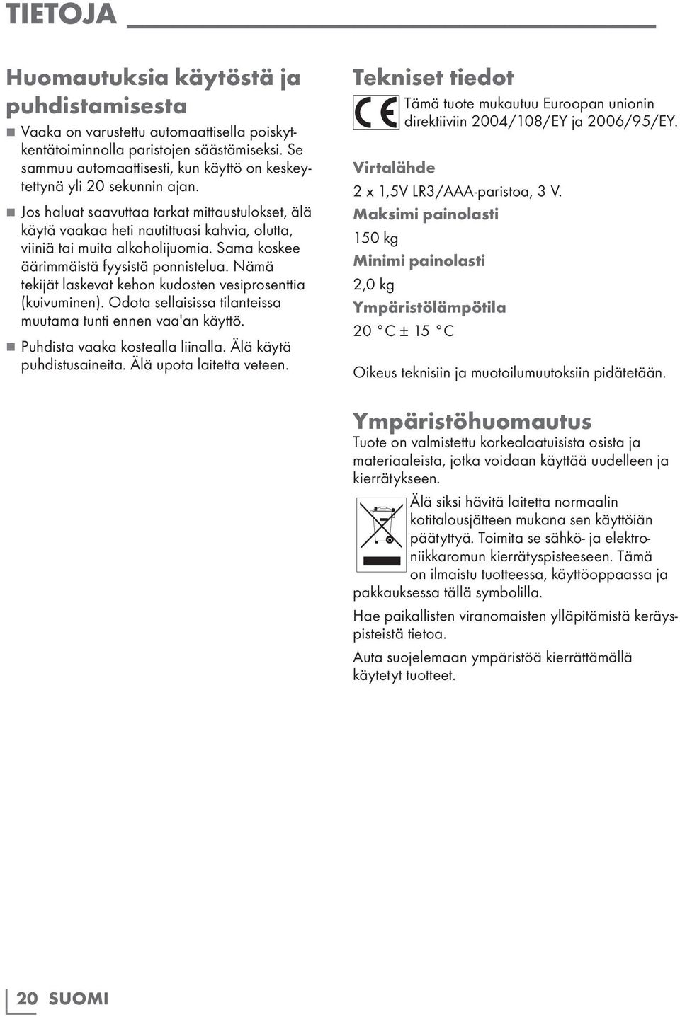 Nämä tekijät laskevat kehon kudosten vesiprosenttia (kuivuminen). Odota sellaisissa tilanteissa muutama tunti ennen vaa'an käyttö. 7 7 Puhdista vaaka kostealla liinalla. Älä käytä puhdistusaineita.