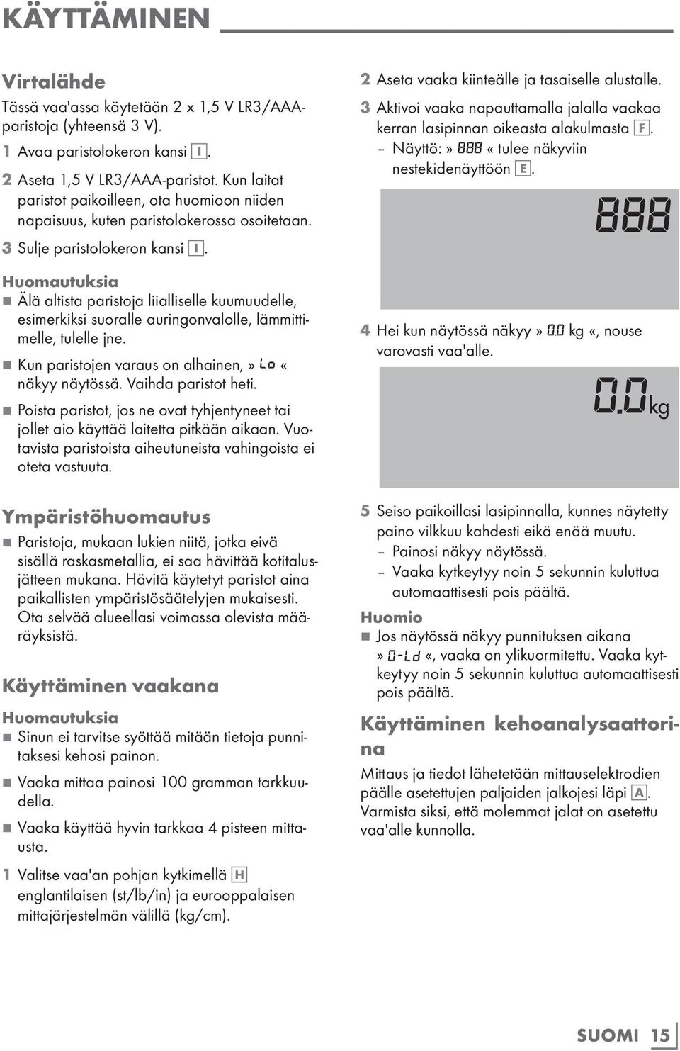 77Älä altista paristoja liialliselle kuumuudelle, esimerkiksi suoralle auringonvalolle, lämmittimelle, tulelle jne. 77Kun paristojen varaus on alhainen,» LO «näkyy näytössä. Vaihda paristot heti.