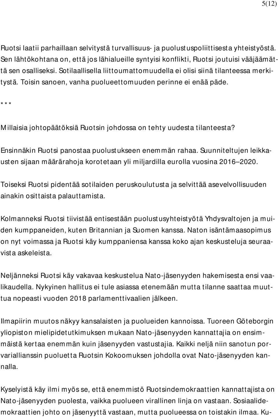 Toisin sanoen, vanha puolueettomuuden perinne ei enää päde. Millaisia johtopäätöksiä Ruotsin johdossa on tehty uudesta tilanteesta? Ensinnäkin Ruotsi panostaa puolustukseen enemmän rahaa.