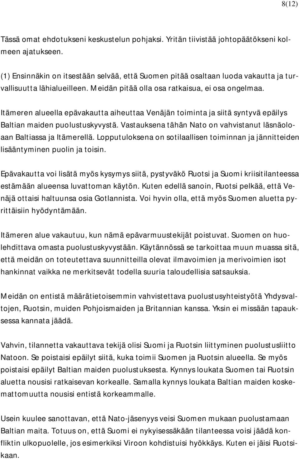 Itämeren alueella epävakautta aiheuttaa Venäjän toiminta ja siitä syntyvä epäilys Baltian maiden puolustuskyvystä. Vastauksena tähän Nato on vahvistanut läsnäoloaan Baltiassa ja Itämerellä.