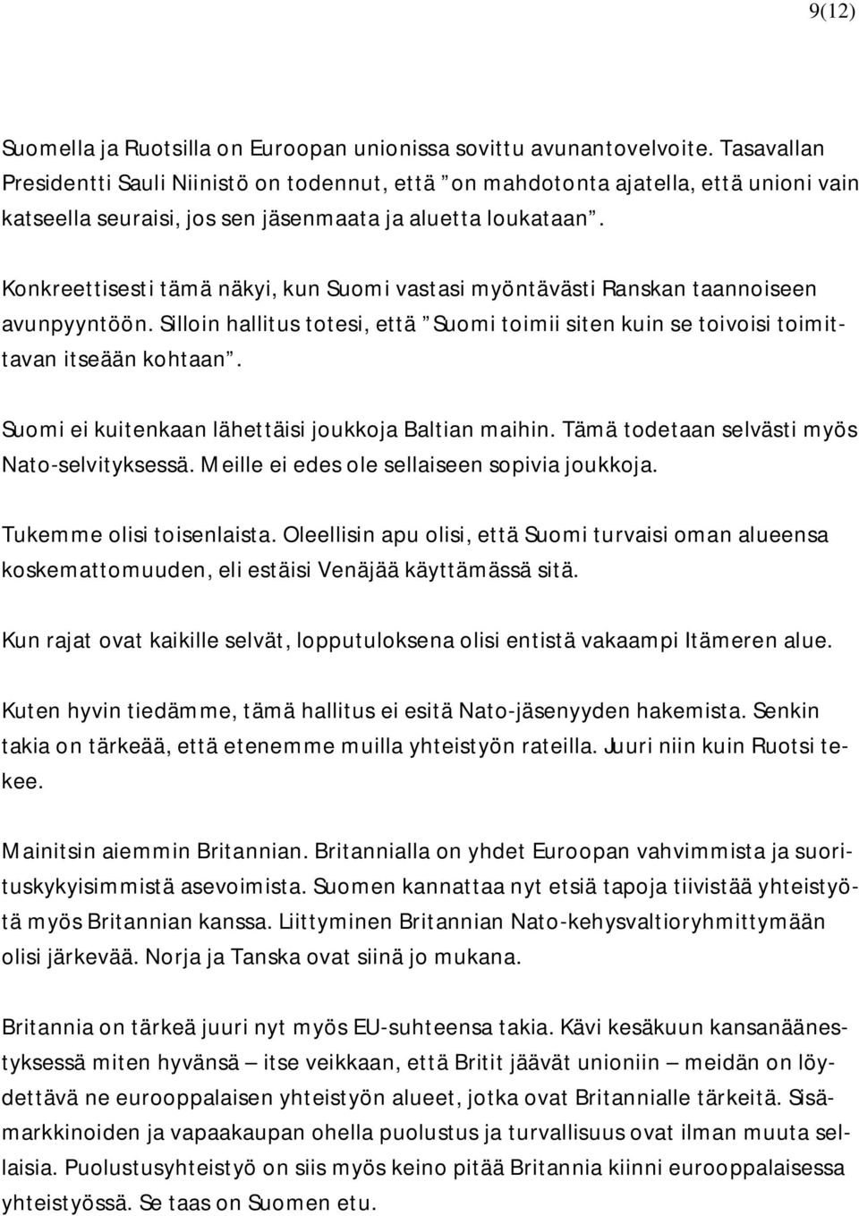 Konkreettisesti tämä näkyi, kun Suomi vastasi myöntävästi Ranskan taannoiseen avunpyyntöön. Silloin hallitus totesi, että Suomi toimii siten kuin se toivoisi toimittavan itseään kohtaan.