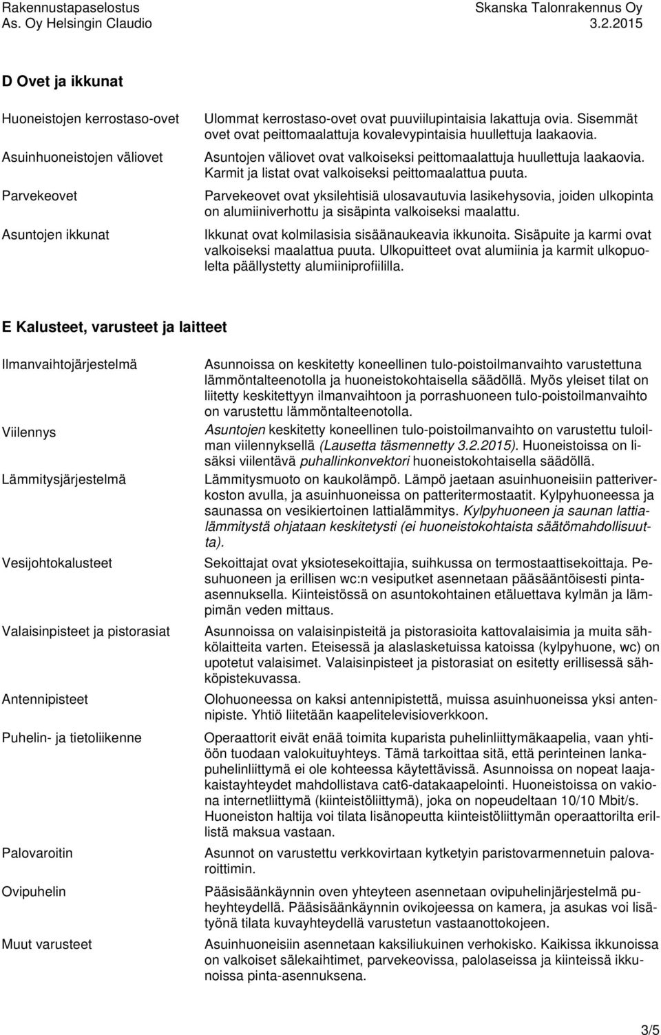 Karmit ja listat ovat valkoiseksi peittomaalattua puuta. Parvekeovet ovat yksilehtisiä ulosavautuvia lasikehysovia, joiden ulkopinta on alumiiniverhottu ja sisäpinta valkoiseksi maalattu.