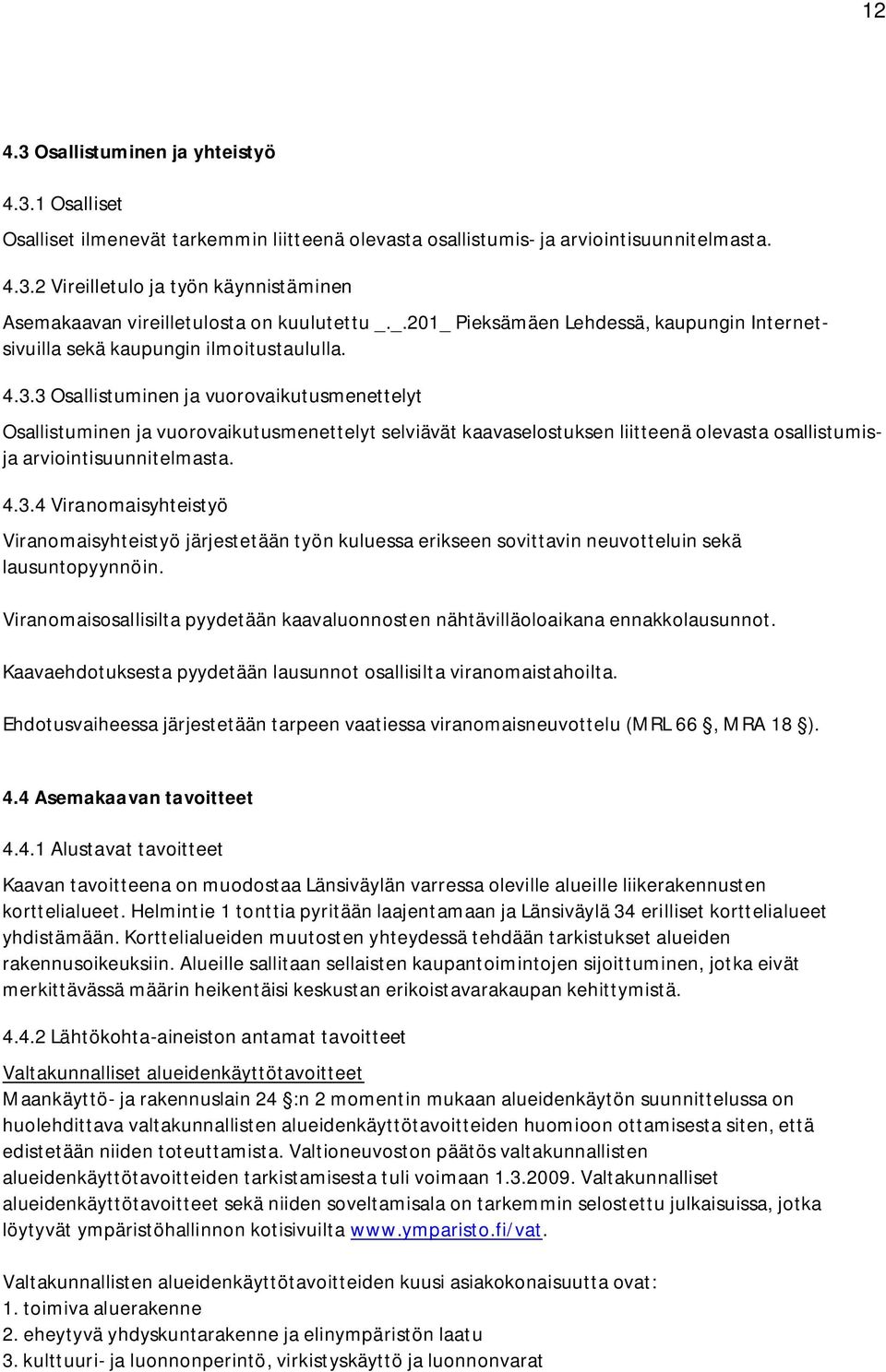 3 Osallistuminen ja vuorovaikutusmenettelyt Osallistuminen ja vuorovaikutusmenettelyt selviävät kaavaselostuksen liitteenä olevasta osallistumisja arviointisuunnitelmasta. 4.3.4 Viranomaisyhteistyö Viranomaisyhteistyö järjestetään työn kuluessa erikseen sovittavin neuvotteluin sekä lausuntopyynnöin.