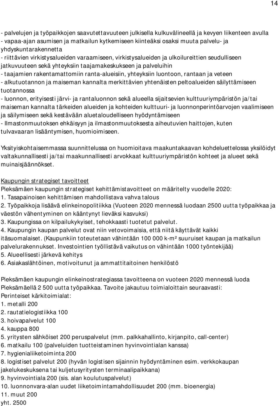 rakentamattomiin ranta-alueisiin, yhteyksiin luontoon, rantaan ja veteen - alkutuotannon ja maiseman kannalta merkittävien yhtenäisten peltoalueiden säilyttämiseen tuotannossa - luonnon, erityisesti