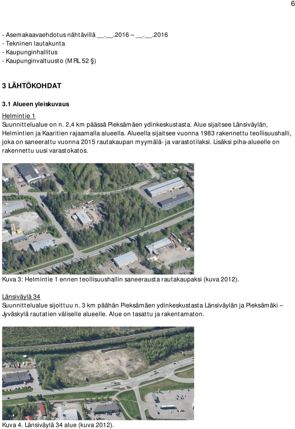 Alueella sijaitsee vuonna 1983 rakennettu teollisuushalli, joka on saneerattu vuonna 2015 rautakaupan myymälä- ja varastotilaksi. Lisäksi piha-alueelle on rakennettu uusi varastokatos.