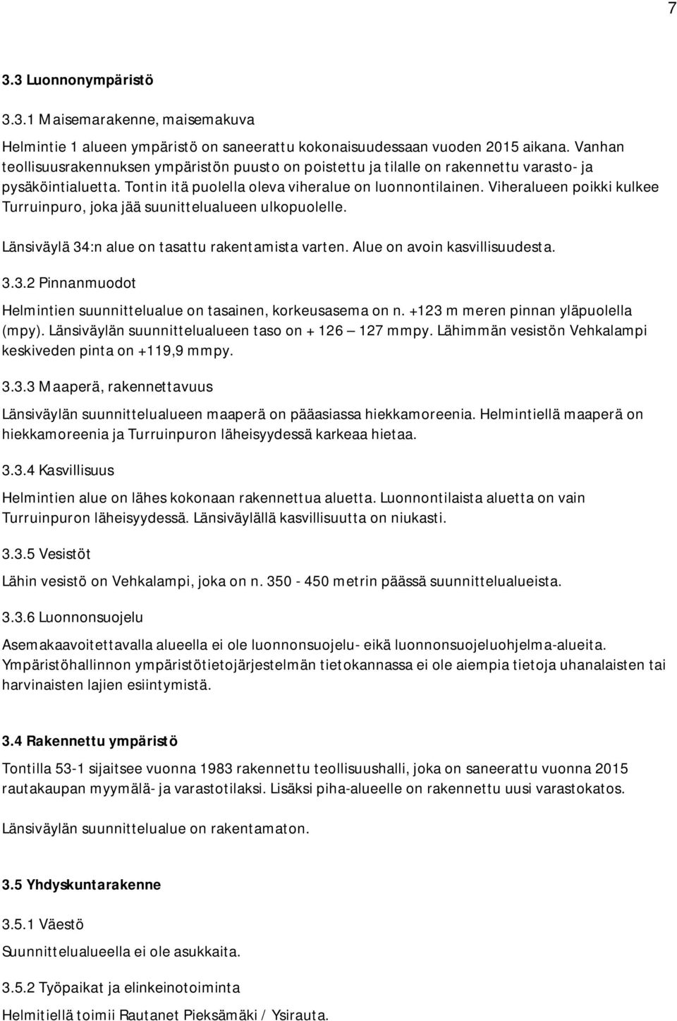 Viheralueen poikki kulkee Turruinpuro, joka jää suunittelualueen ulkopuolelle. Länsiväylä 34:n alue on tasattu rakentamista varten. Alue on avoin kasvillisuudesta. 3.3.2 Pinnanmuodot Helmintien suunnittelualue on tasainen, korkeusasema on n.