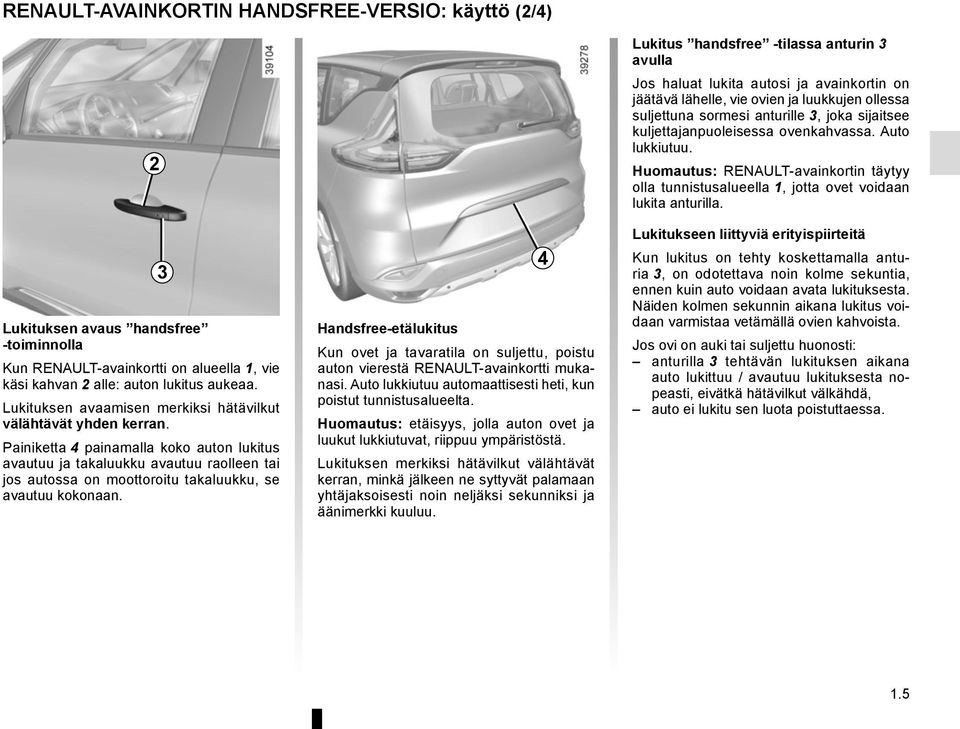 Painiketta 4 painamalla koko auton lukitus avautuu ja takaluukku avautuu raolleen tai jos autossa on moottoroitu takaluukku, se avautuu kokonaan.