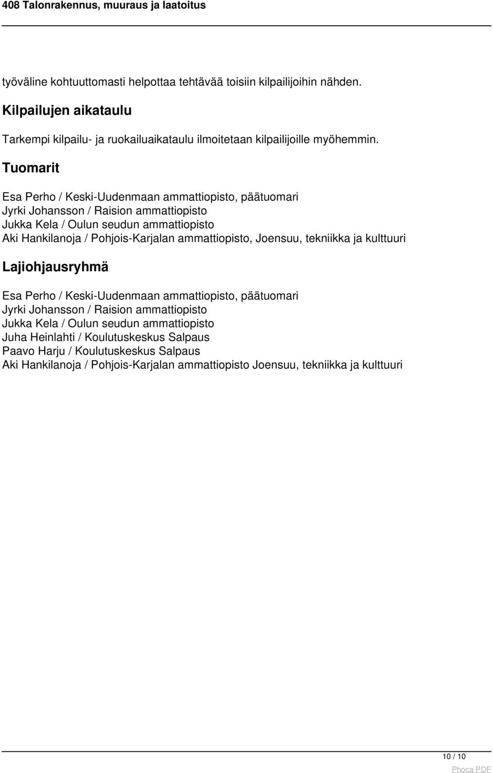 Tuomarit Esa Perho / Keski-Uudenmaan, päätuomari Jyrki Johansson / Raision Jukka Kela / Oulun seudun Aki Hankilanoja / Pohjois-Karjalan, Joensuu, tekniikka ja kulttuuri