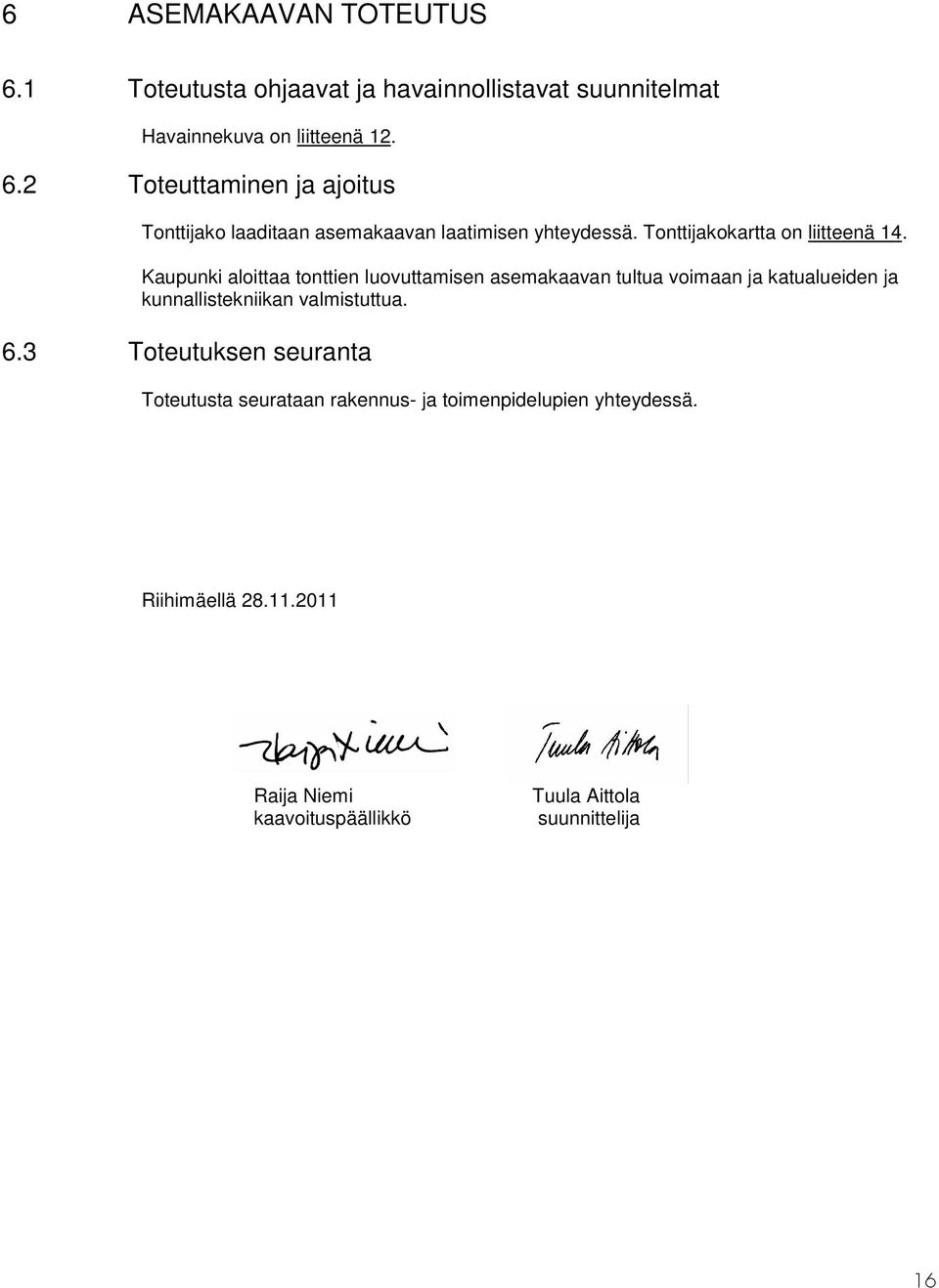 Kaupunki aloittaa tonttien luovuttamisen asemakaavan tultua voimaan ja katualueiden ja kunnallistekniikan valmistuttua. 6.