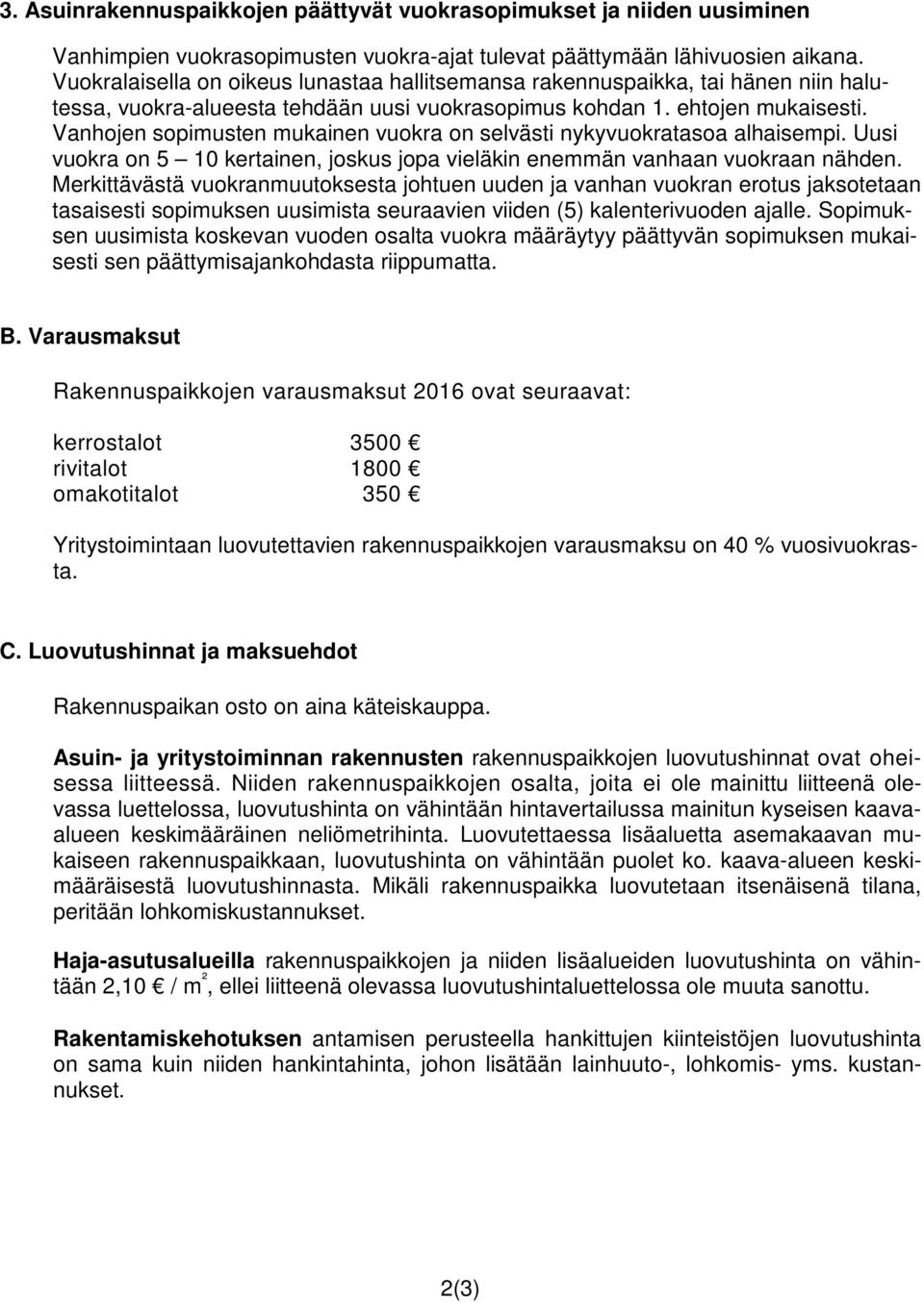 Vanhojen sopimusten mukainen vuokra on selvästi nykyvuokratasoa alhaisempi. Uusi vuokra on 5 10 kertainen, joskus jopa vieläkin enemmän vanhaan vuokraan nähden.