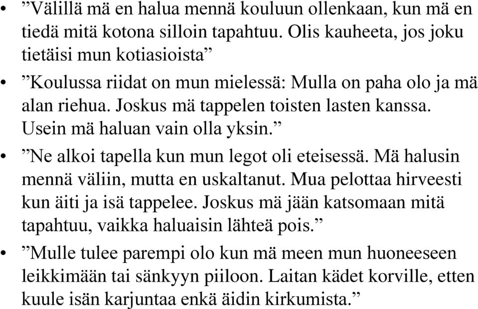 Usein mä haluan vain olla yksin. Ne alkoi tapella kun mun legot oli eteisessä. Mä halusin mennä väliin, mutta en uskaltanut.