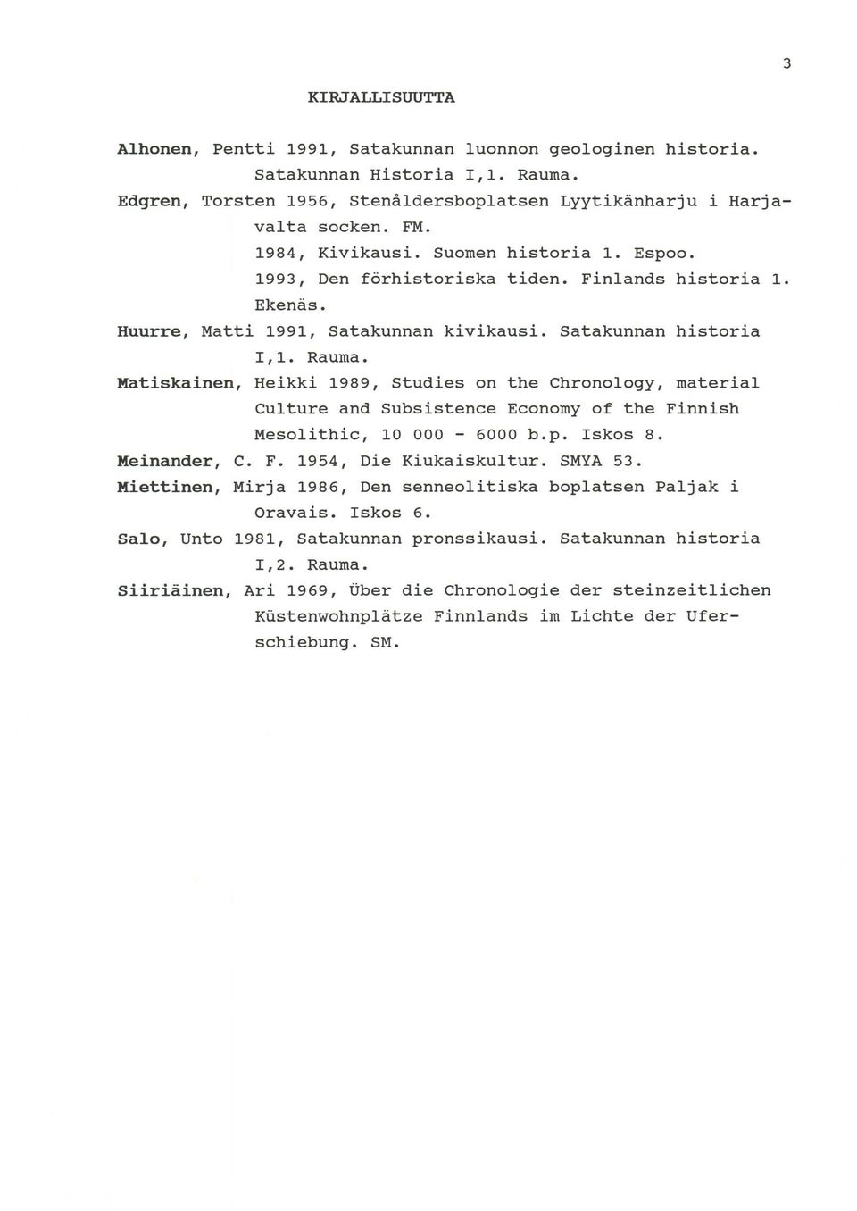 Matiskainen, Heikki 1989, Studies on the Chronology, material Culture and Subsistence Economy of the Finnish Mesolithic, 10 000-6000 b.p. Iskos 8. Meinander, C. F. 1954, Die Kiukaiskultur. SMYA 53.