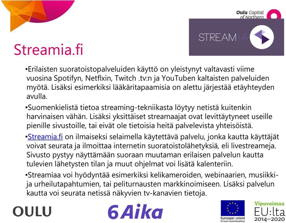 Lisäksi yksittäiset streamaajat ovat levittäytyneet useille pienille sivustoille, tai eivät ole tietoisia heitä palvelevista yhteisöistä. Streamia.