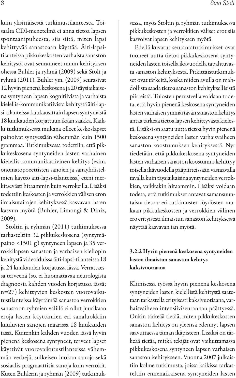 (2009) seurasivat 12 hyvin pienenä keskosena ja 20 täysiaikaisena syntyneen lapsen kognitiivista ja varhaista kielellis-kommunikatiivista kehitystä äiti-lapsi-tilanteissa kuukausittain lapsen