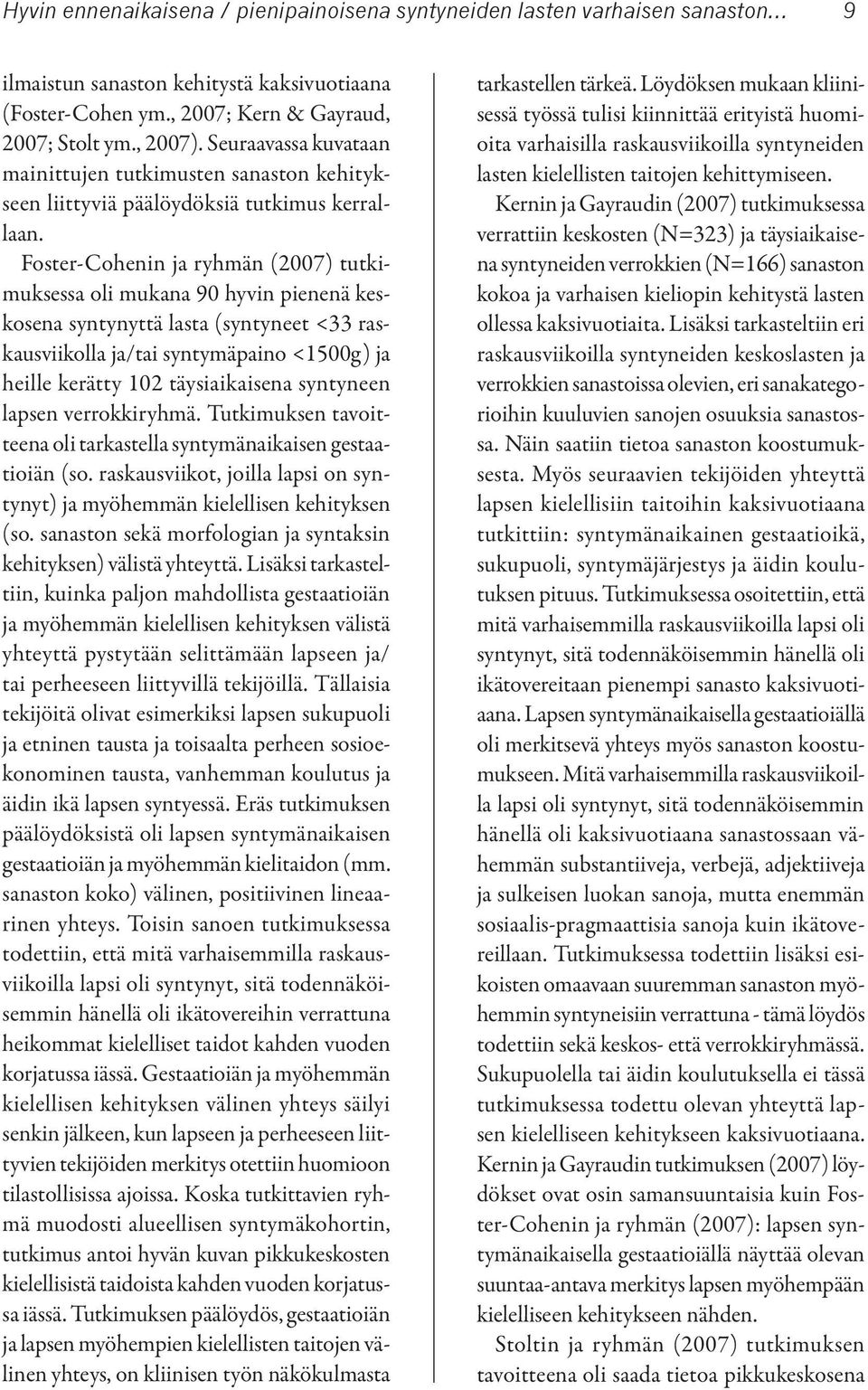 Foster-Cohenin ja ryhmän (2007) tutkimuksessa oli mukana 90 hyvin pienenä keskosena syntynyttä lasta (syntyneet <33 raskausviikolla ja/tai syntymäpaino <1500g) ja heille kerätty 102 täysiaikaisena