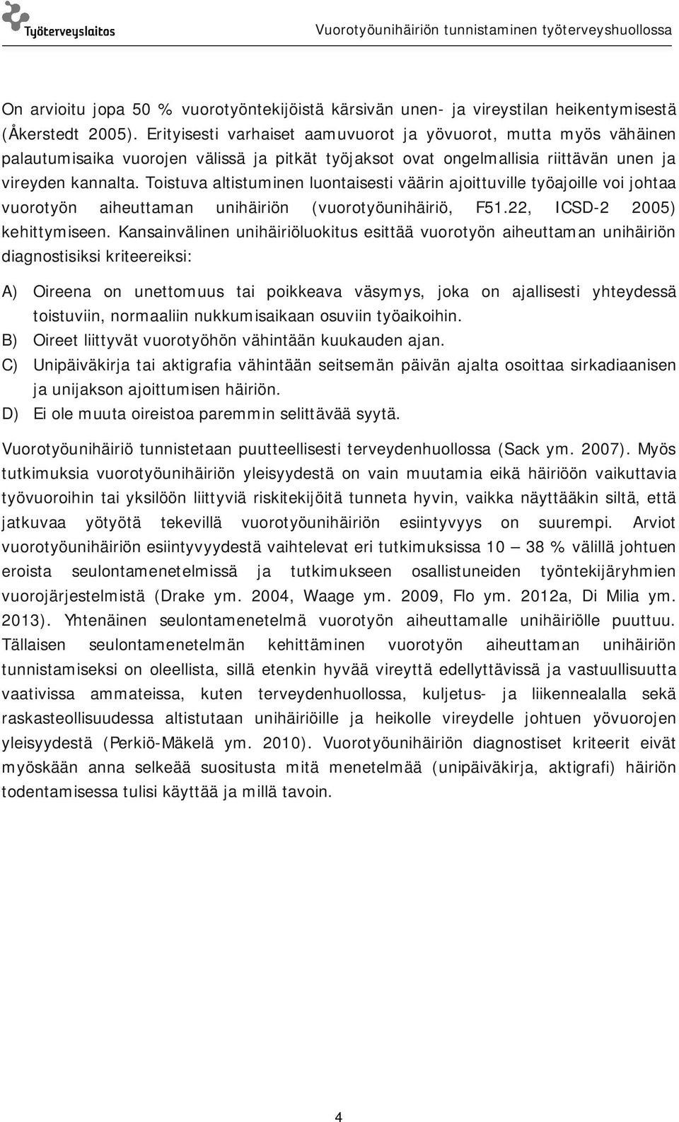 Toistuva altistuminen luontaisesti väärin ajoittuville työajoille voi johtaa vuorotyön aiheuttaman unihäiriön (vuorotyöunihäiriö, F51.22, ICSD-2 2005) kehittymiseen.