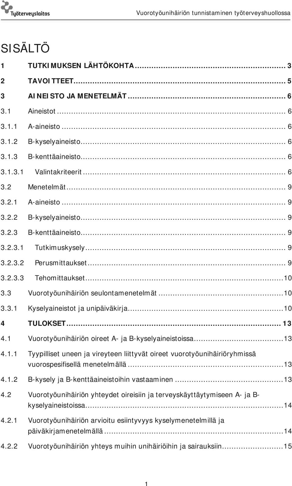 3 Vuorotyöunihäiriön seulontamenetelmät... 10 3.3.1 Kyselyaineistot ja unipäiväkirja... 10 4 TULOKSET... 13 4.1 Vuorotyöunihäiriön oireet A- ja B-kyselyaineistoissa... 13 4.1.1 Tyypilliset uneen ja vireyteen liittyvät oireet vuorotyöunihäiriöryhmissä vuorospesifisellä menetelmällä.