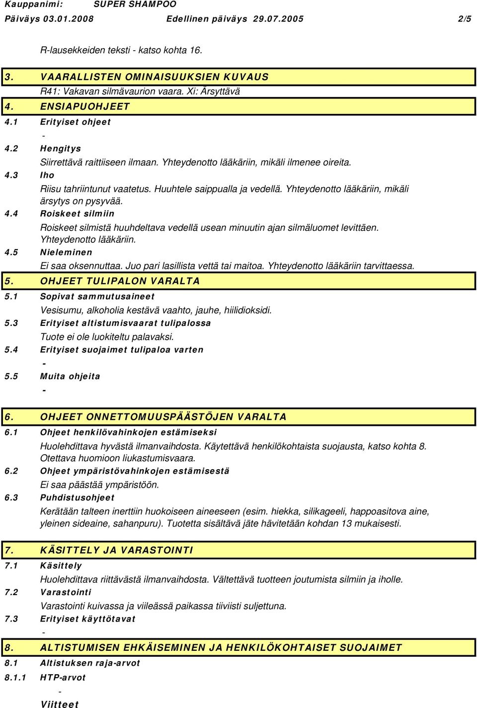 Yhteydenotto lääkäriin, mikäli ärsytys on pysyvää. 4.4 Roiskeet silmiin Roiskeet silmistä huuhdeltava vedellä usean minuutin ajan silmäluomet levittäen. Yhteydenotto lääkäriin. 4.5 Nieleminen Ei saa oksennuttaa.