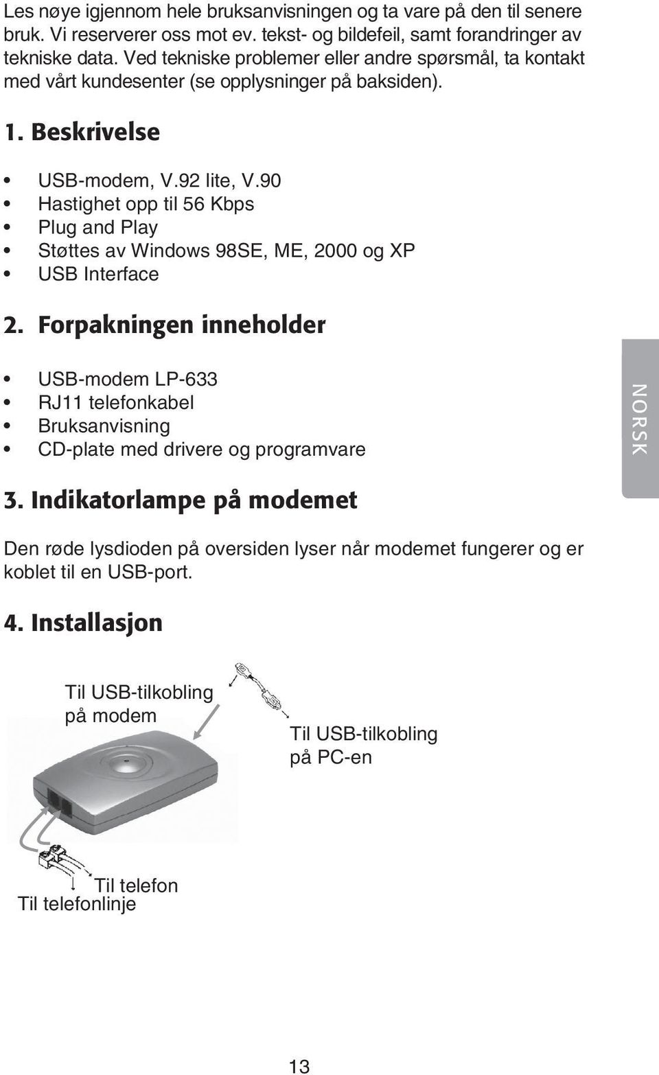 90 Hastighet opp til 56 Kbps Plug and Play Støttes av Windows 98SE, ME, 2000 og XP USB Interface 2.