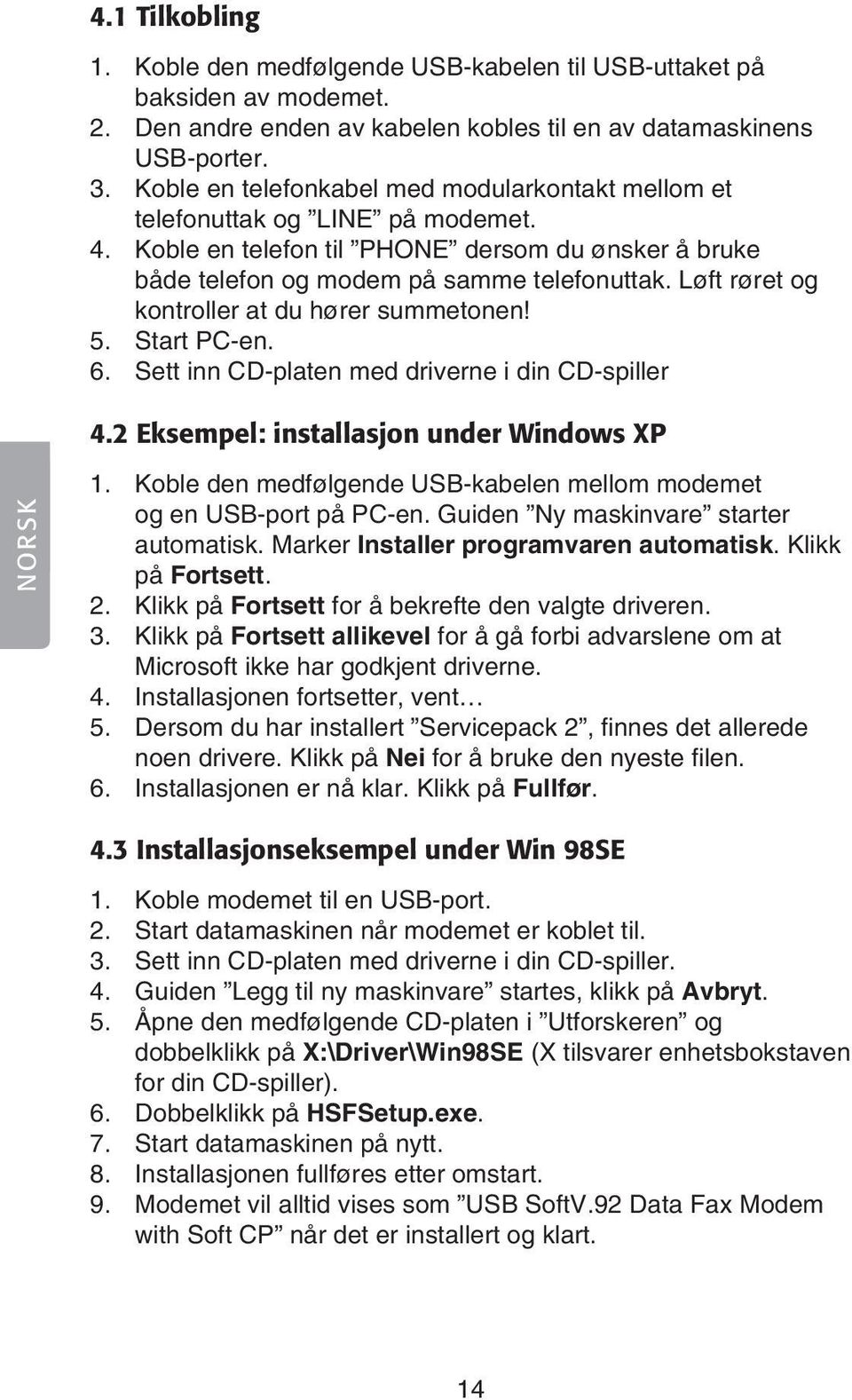 Løft røret og kontroller at du hører summetonen! 5. Start PC-en. 6. Sett inn CD-platen med driverne i din CD-spiller 4.2 Eksempel: installasjon under Windows XP NORSK 1.