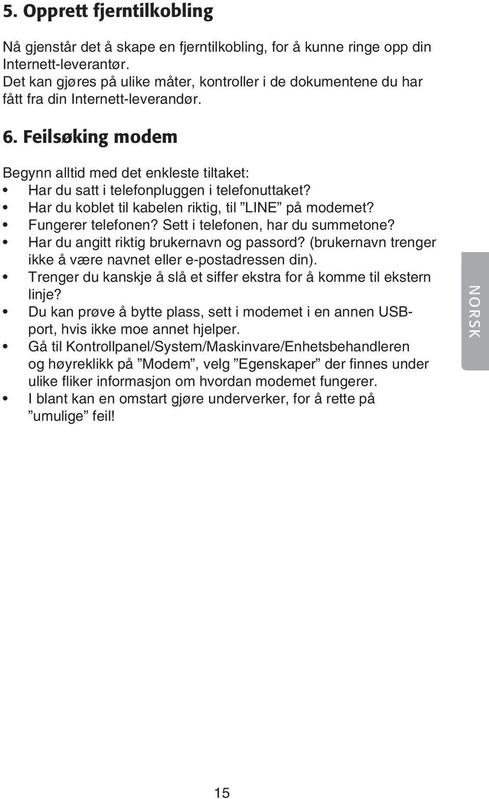 Feilsøking modem Begynn alltid med det enkleste tiltaket: Har du satt i telefonpluggen i telefonuttaket? Har du koblet til kabelen riktig, til LINE på modemet? Fungerer telefonen?