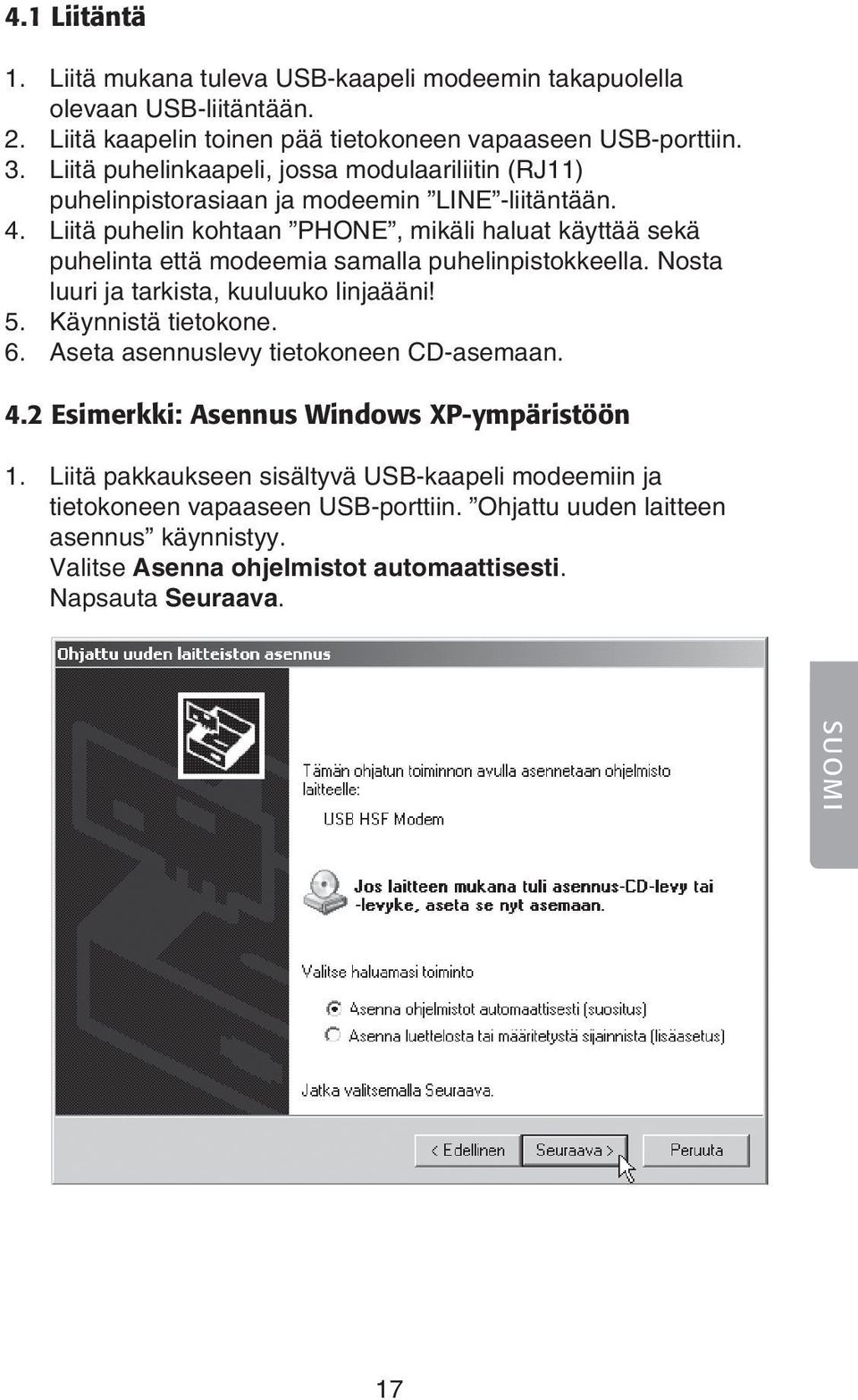 Liitä puhelin kohtaan PHONE, mikäli haluat käyttää sekä puhelinta että modeemia samalla puhelinpistokkeella. Nosta luuri ja tarkista, kuuluuko linjaääni! 5. Käynnistä tietokone. 6.