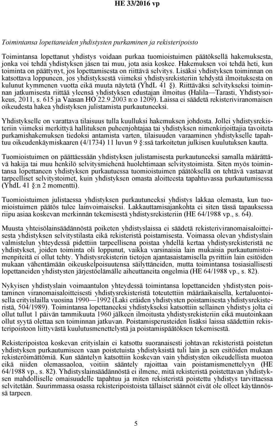 Lisäksi yhdistyksen toiminnan on katsottava loppuneen, jos yhdistyksestä viimeksi yhdistysrekisteriin tehdystä ilmoituksesta on kulunut kymmenen vuotta eikä muuta näytetä (YhdL 41 ).