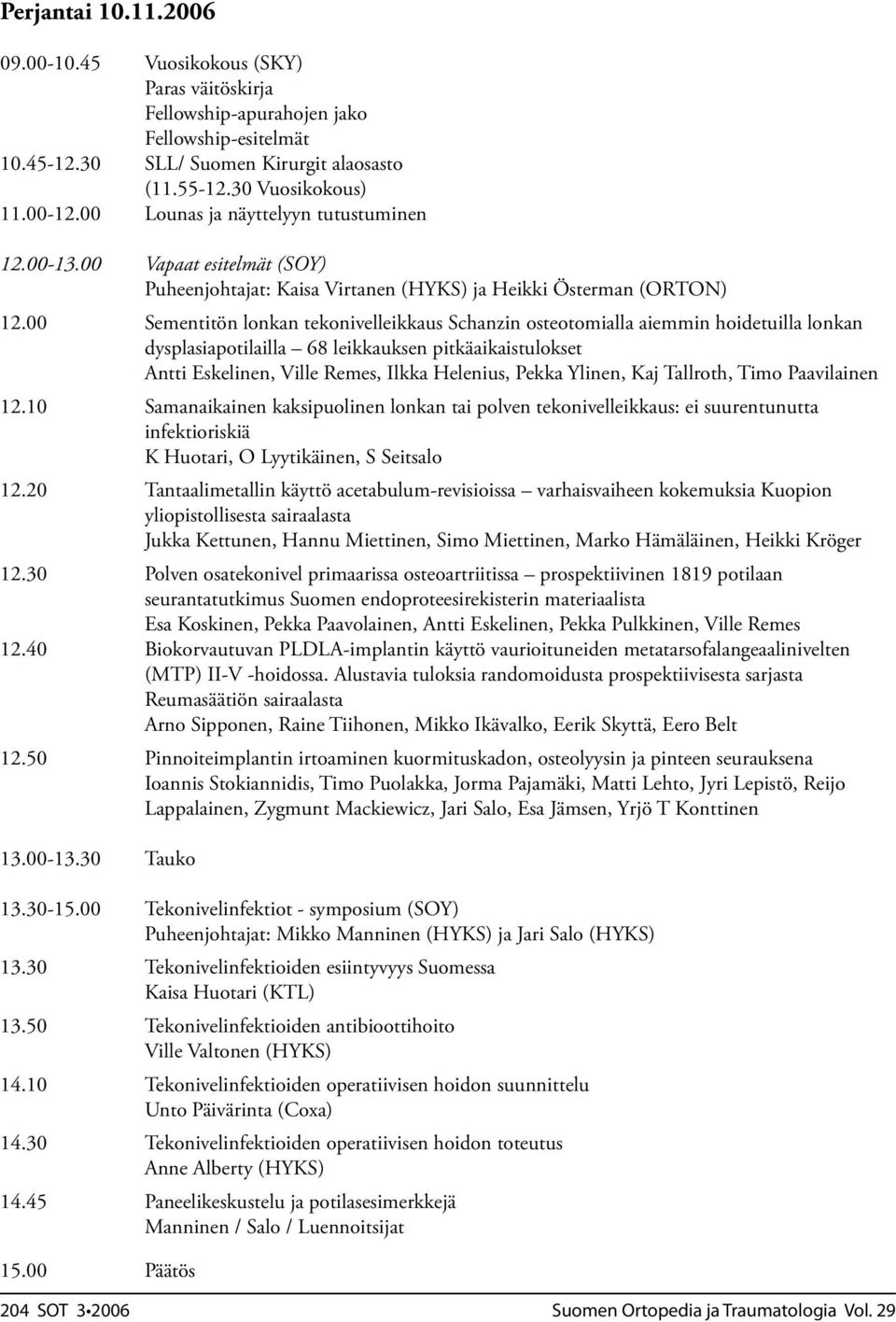 00 Sementitön lonkan tekonivelleikkaus Schanzin osteotomialla aiemmin hoidetuilla lonkan dysplasiapotilailla 68 leikkauksen pitkäaikaistulokset Antti Eskelinen, Ville Remes, Ilkka Helenius, Pekka