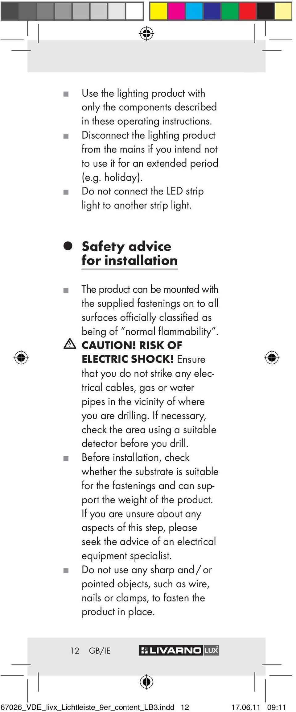 Safety advice for installation The product can be mounted with the supplied fastenings on to all surfaces officially classified as being of normal flammability. CAUTION! RISK OF ELECTRIC SHOCK!