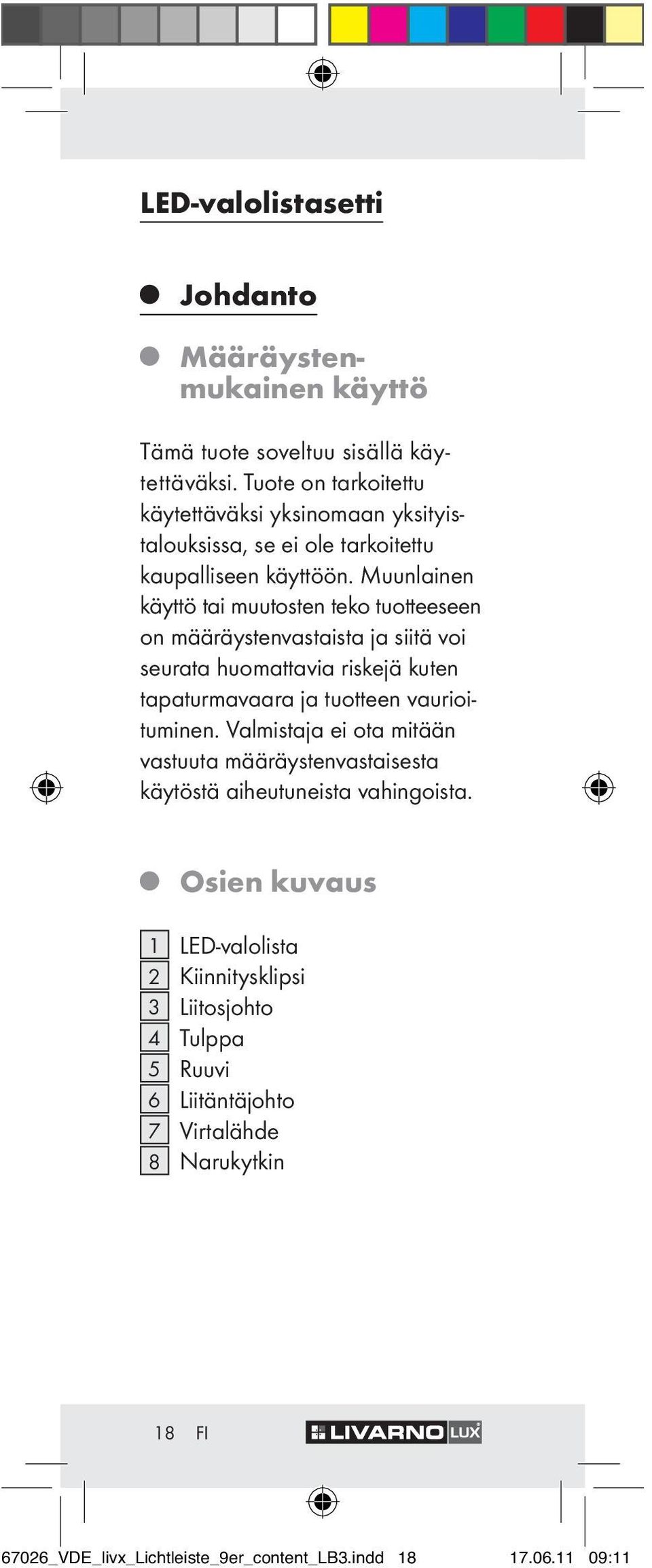 Muunlainen käyttö tai muutosten teko tuotteeseen on määräystenvastaista ja siitä voi seurata huomattavia riskejä kuten tapaturmavaara ja tuotteen vaurioituminen.