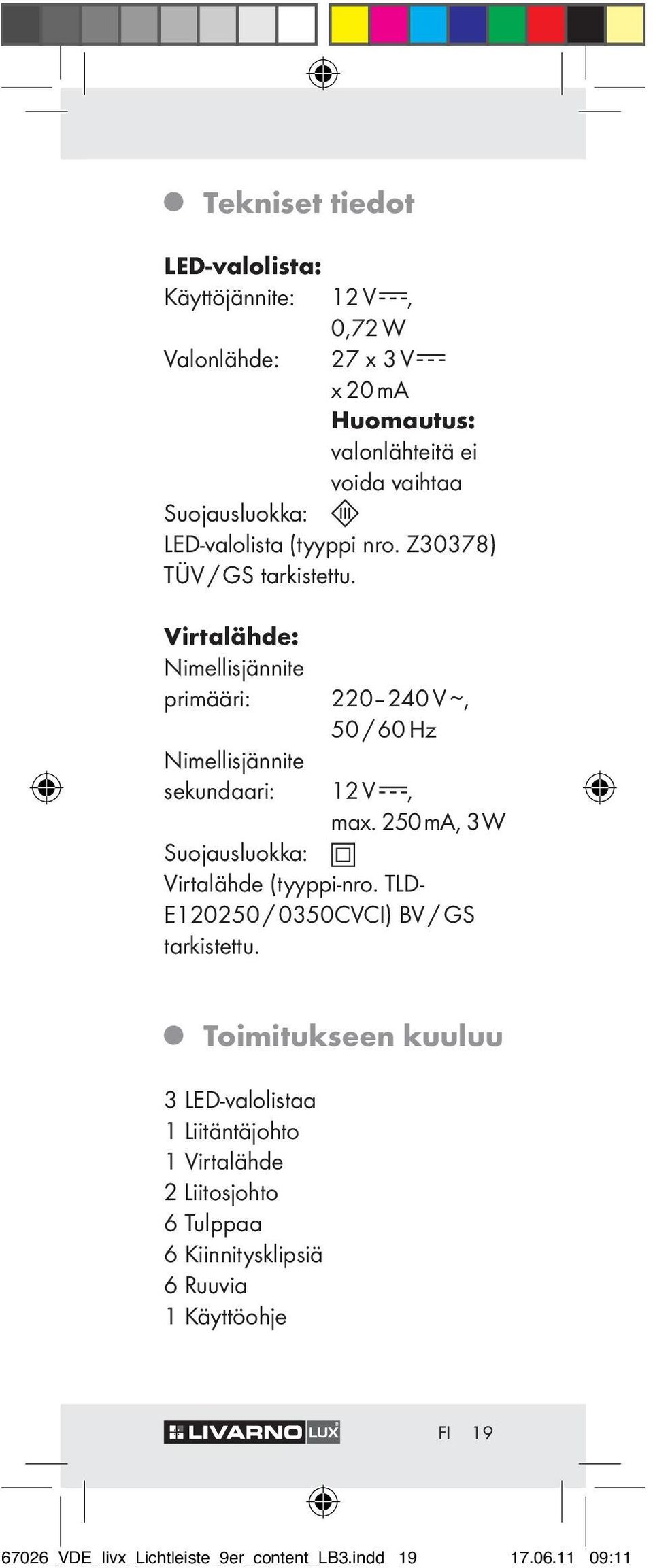 Virtalähde: Nimellisjännite primääri: 220 240 V, 50 / 60 Hz Nimellisjännite sekundaari: 12 V, max. 250 ma, 3 W Suojausluokka: Virtalähde (tyyppi-nro.