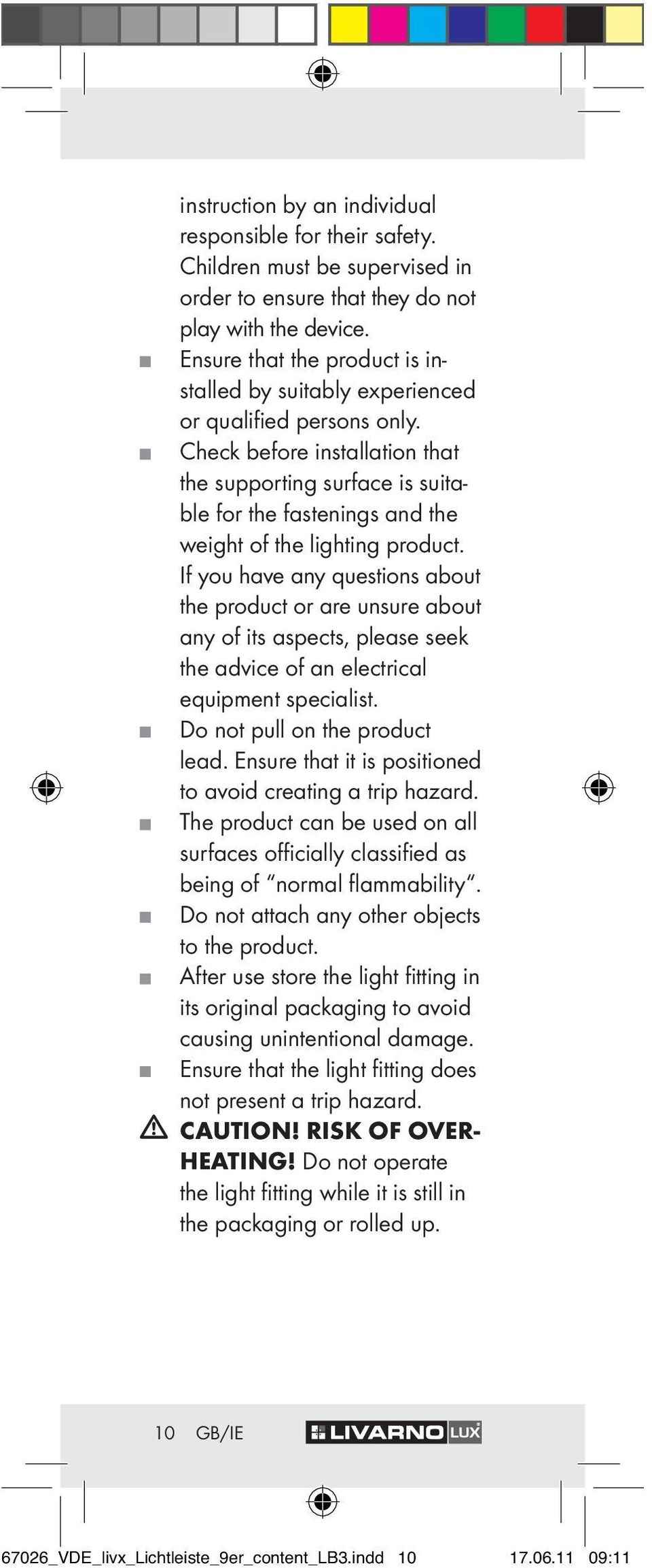 Check before installation that the supporting surface is suitable for the fastenings and the weight of the lighting product.