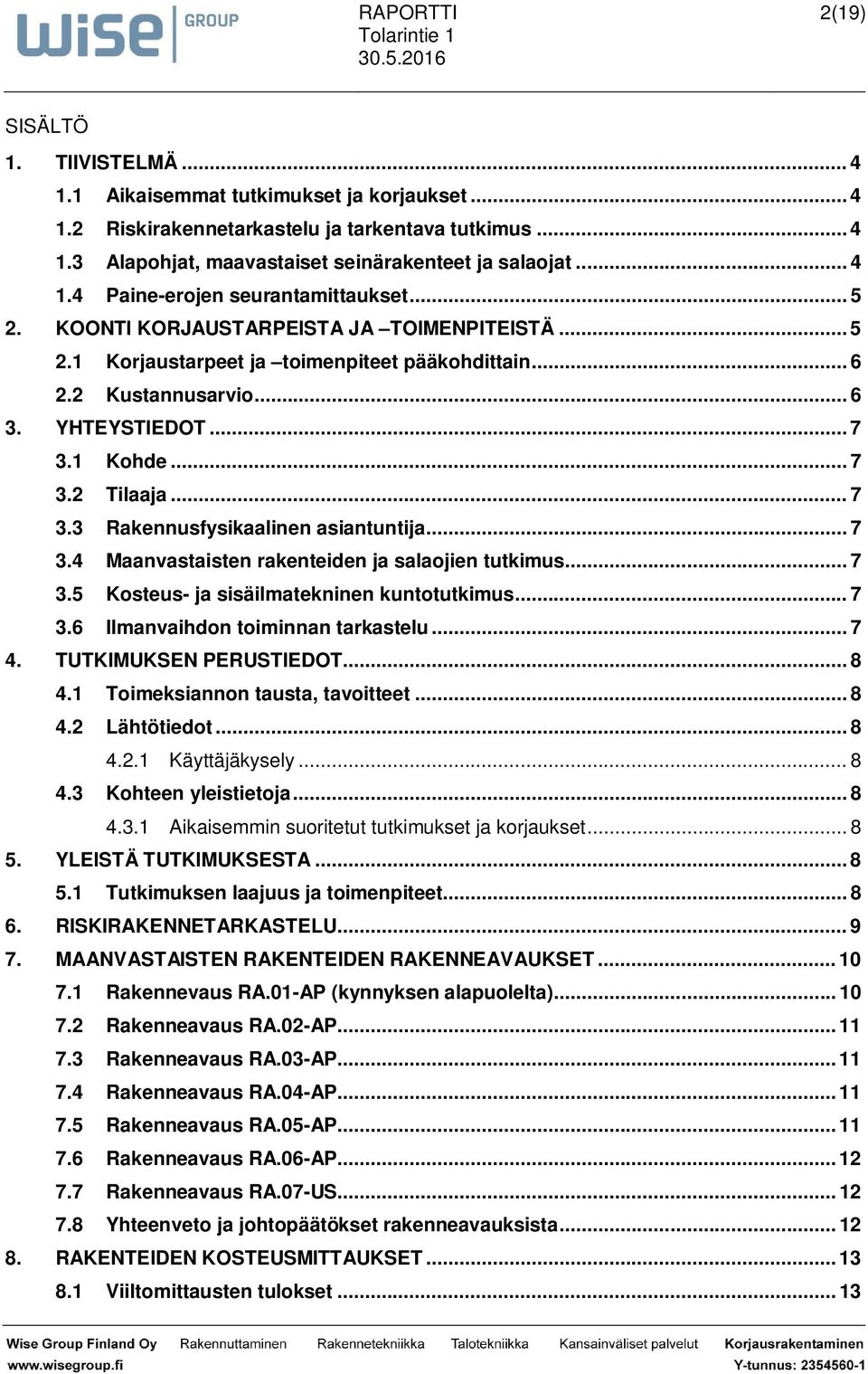 .. 7 3.4 Maanvastaisten rakenteiden ja salaojien tutkimus... 7 3.5 Kosteus- ja sisäilmatekninen kuntotutkimus... 7 3.6 Ilmanvaihdon toiminnan tarkastelu... 7 4. TUTKIMUKSEN PERUSTIEDOT... 8 4.