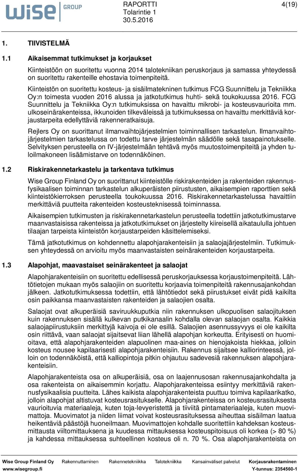 Kiinteistön on suoritettu kosteus- ja sisäilmatekninen tutkimus FCG Suunnittelu ja Tekniikka Oy:n toimesta vuoden 2016 alussa ja jatkotutkimus huhti- sekä toukokuussa 2016.